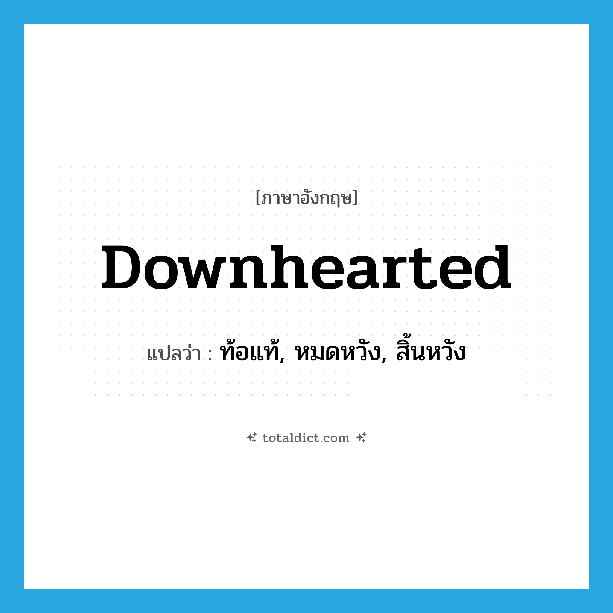 downhearted แปลว่า?, คำศัพท์ภาษาอังกฤษ downhearted แปลว่า ท้อแท้, หมดหวัง, สิ้นหวัง ประเภท ADJ หมวด ADJ