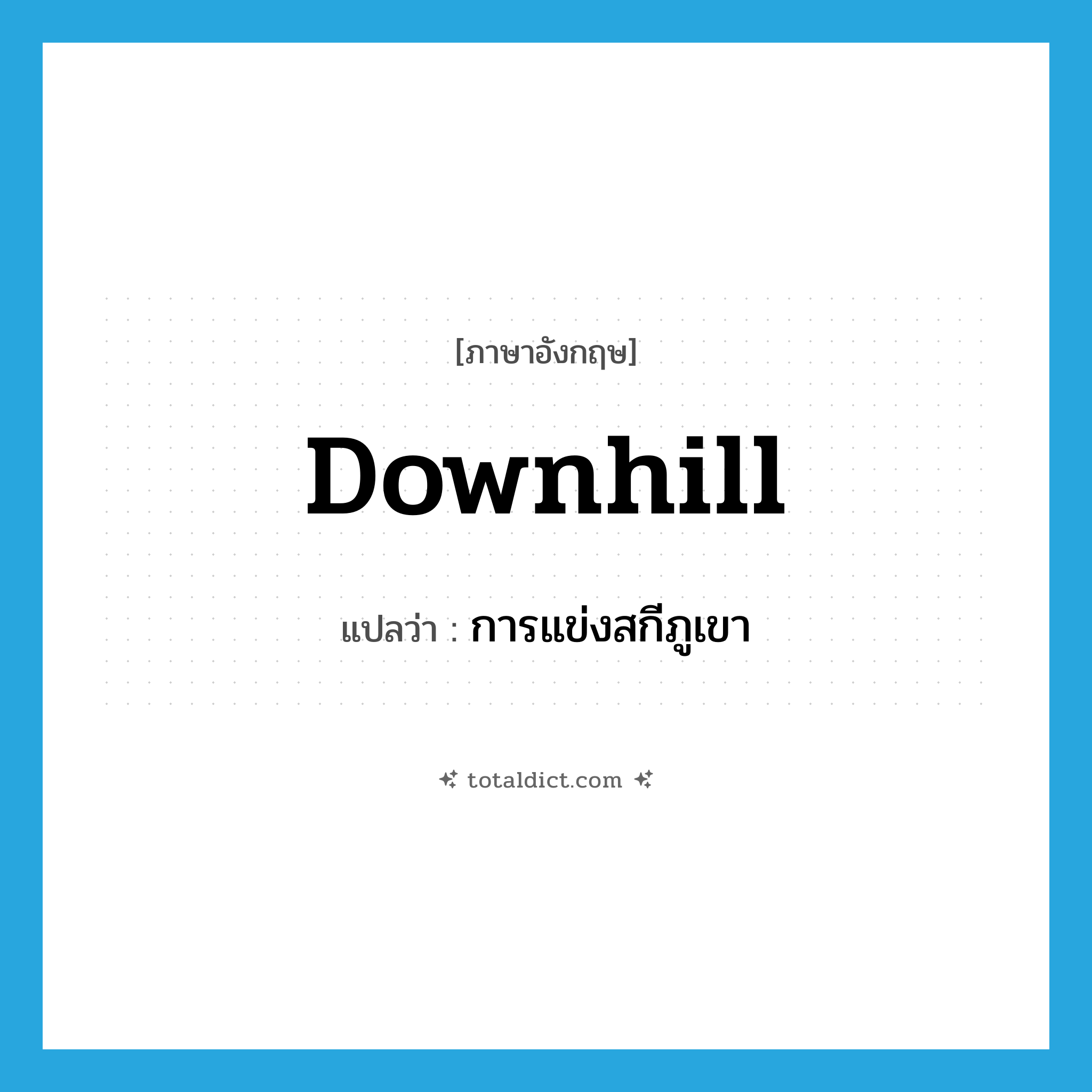 downhill แปลว่า?, คำศัพท์ภาษาอังกฤษ downhill แปลว่า การแข่งสกีภูเขา ประเภท N หมวด N