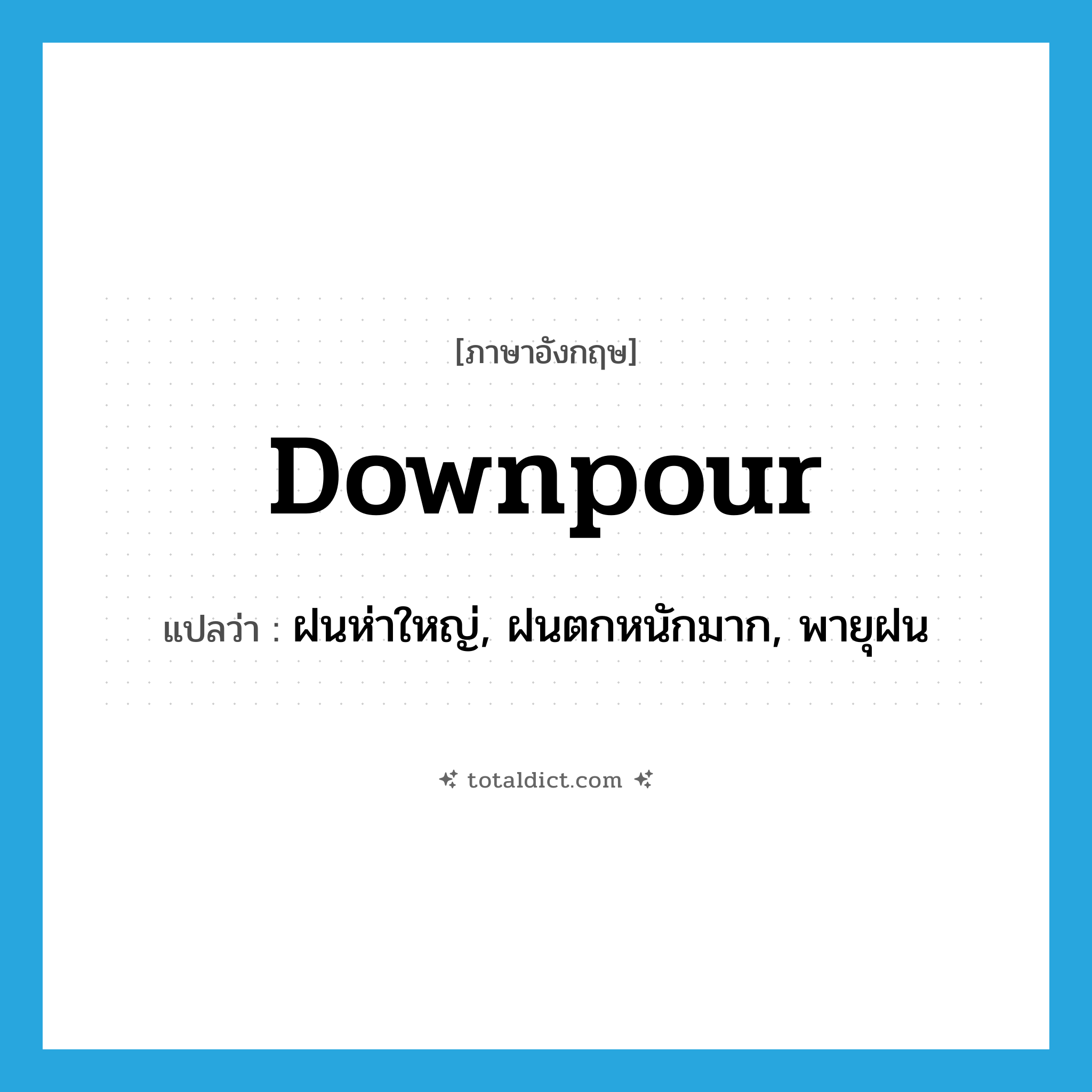 downpour แปลว่า?, คำศัพท์ภาษาอังกฤษ downpour แปลว่า ฝนห่าใหญ่, ฝนตกหนักมาก, พายุฝน ประเภท N หมวด N