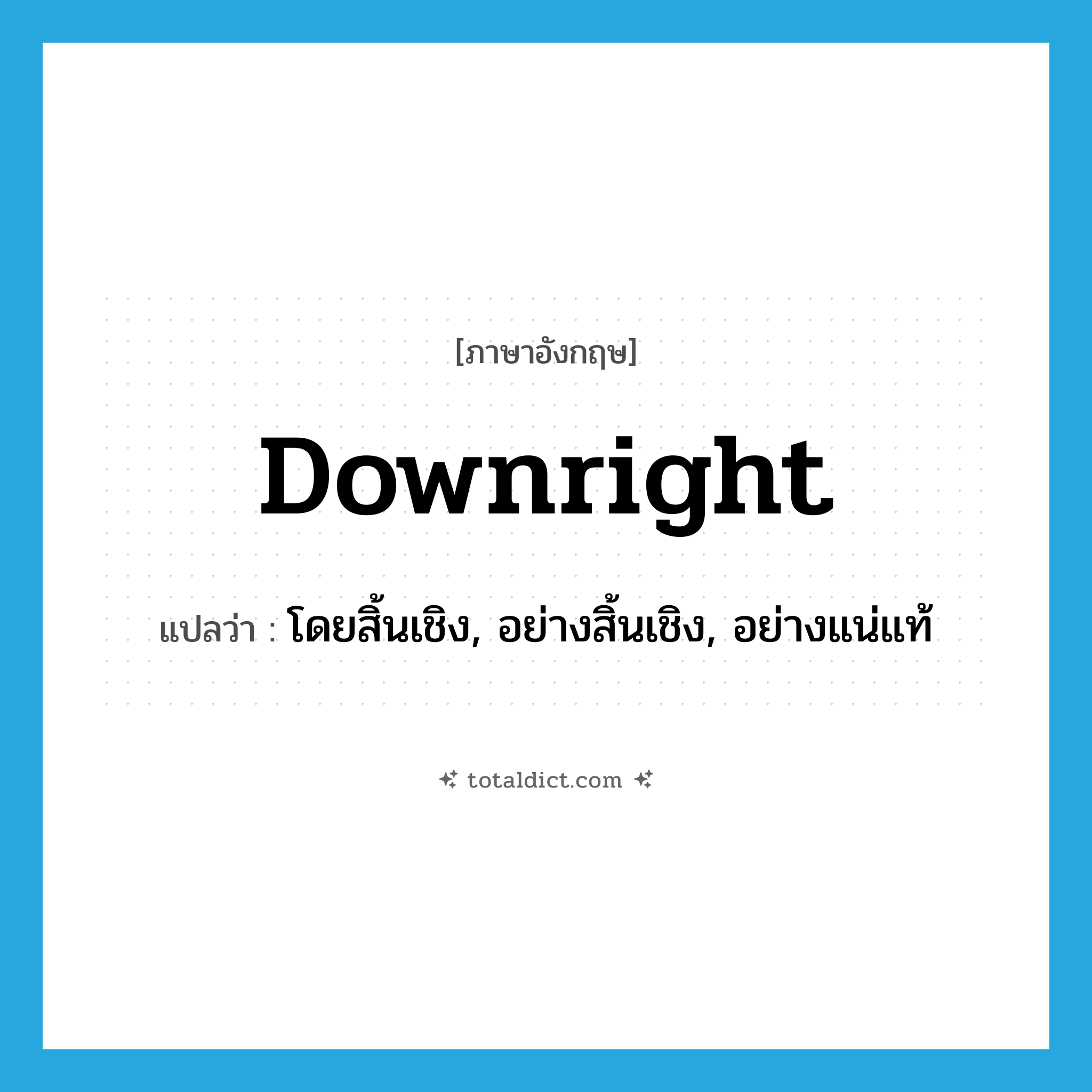 downright แปลว่า?, คำศัพท์ภาษาอังกฤษ downright แปลว่า โดยสิ้นเชิง, อย่างสิ้นเชิง, อย่างแน่แท้ ประเภท ADV หมวด ADV