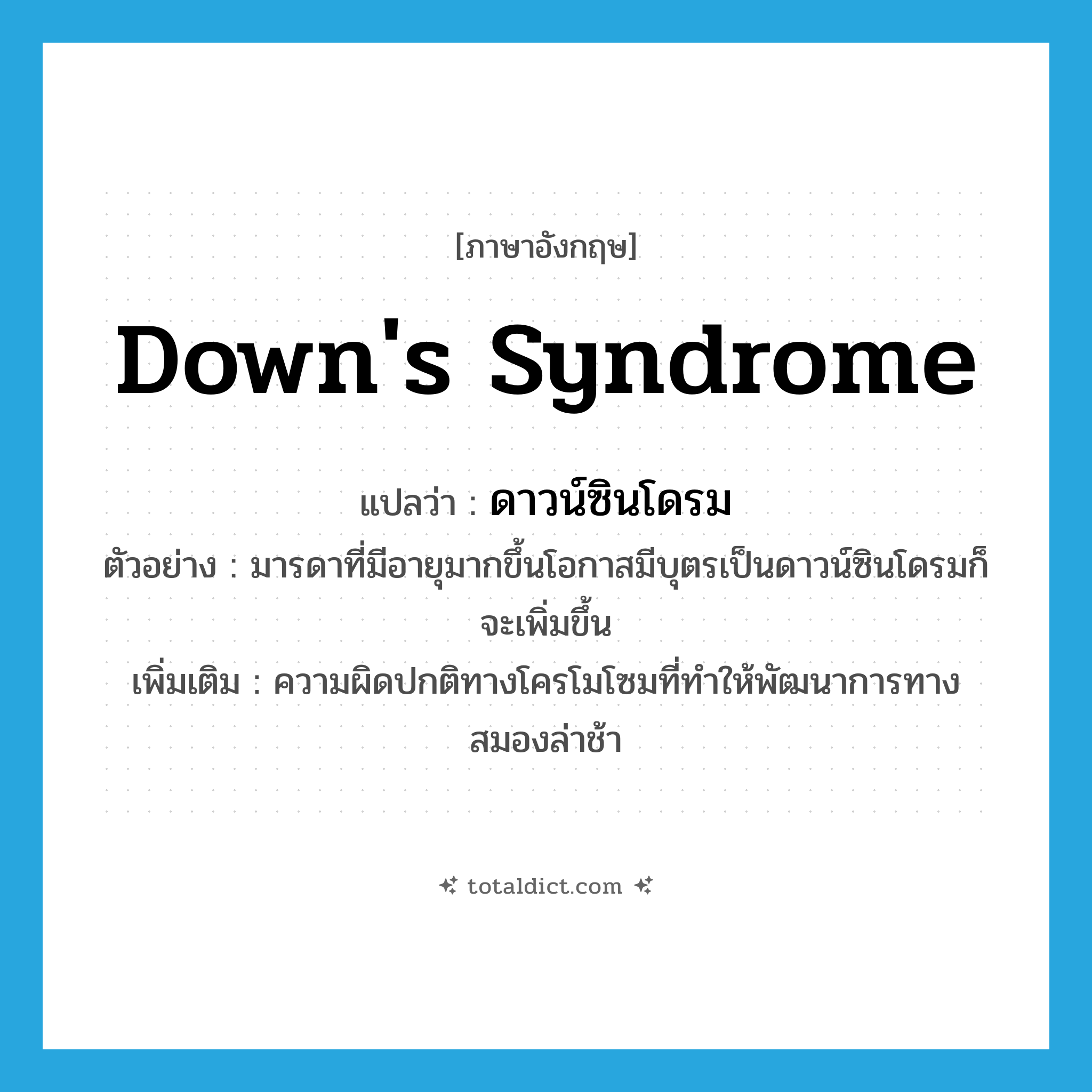 Down&#39;s syndrome แปลว่า?, คำศัพท์ภาษาอังกฤษ Down&#39;s syndrome แปลว่า ดาวน์ซินโดรม ประเภท N ตัวอย่าง มารดาที่มีอายุมากขึ้นโอกาสมีบุตรเป็นดาวน์ซินโดรมก็จะเพิ่มขึ้น เพิ่มเติม ความผิดปกติทางโครโมโซมที่ทำให้พัฒนาการทางสมองล่าช้า หมวด N