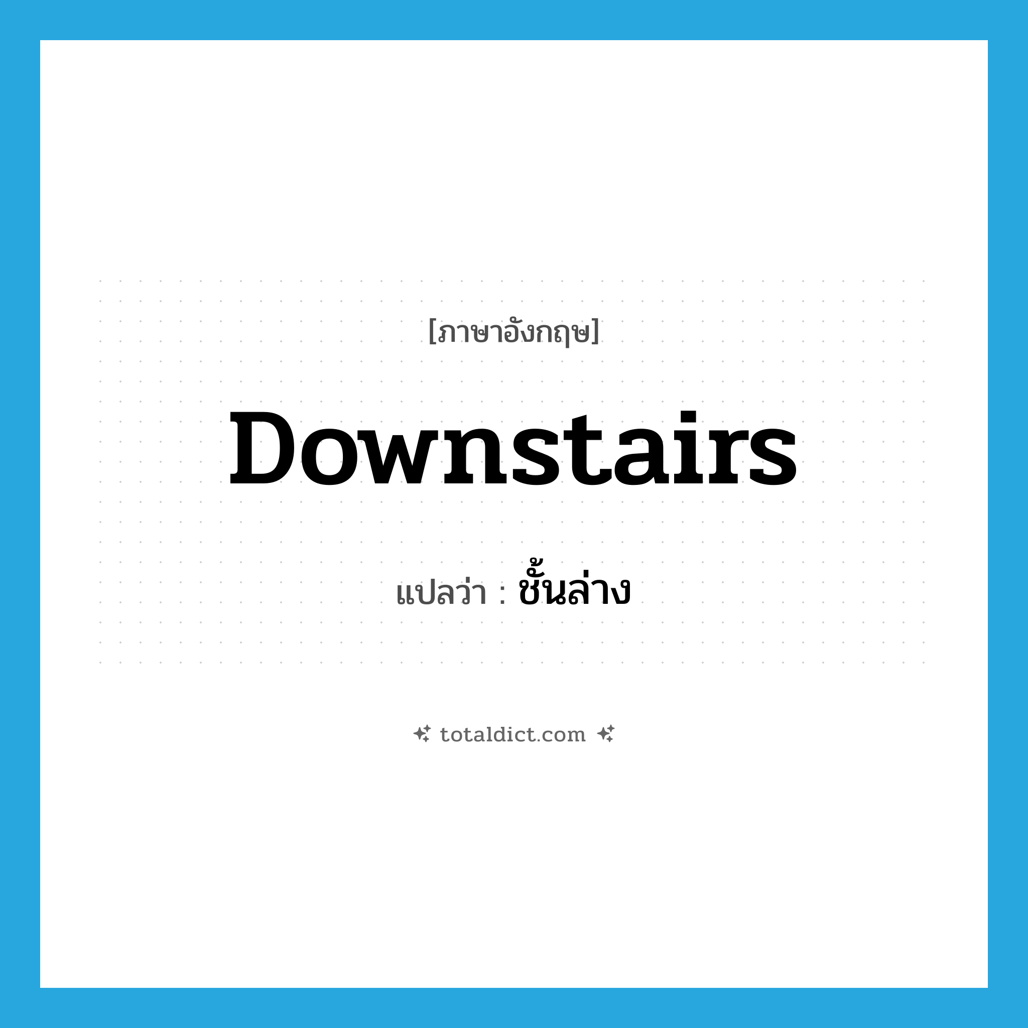 downstairs แปลว่า?, คำศัพท์ภาษาอังกฤษ downstairs แปลว่า ชั้นล่าง ประเภท N หมวด N