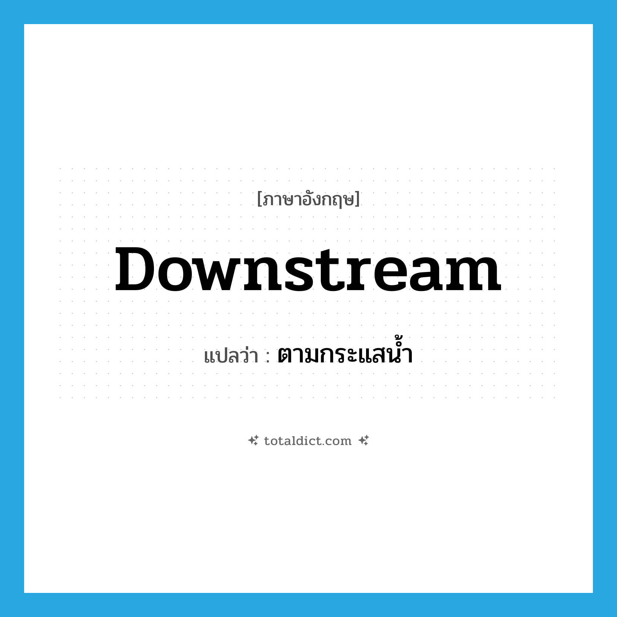 downstream แปลว่า?, คำศัพท์ภาษาอังกฤษ downstream แปลว่า ตามกระแสน้ำ ประเภท ADV หมวด ADV