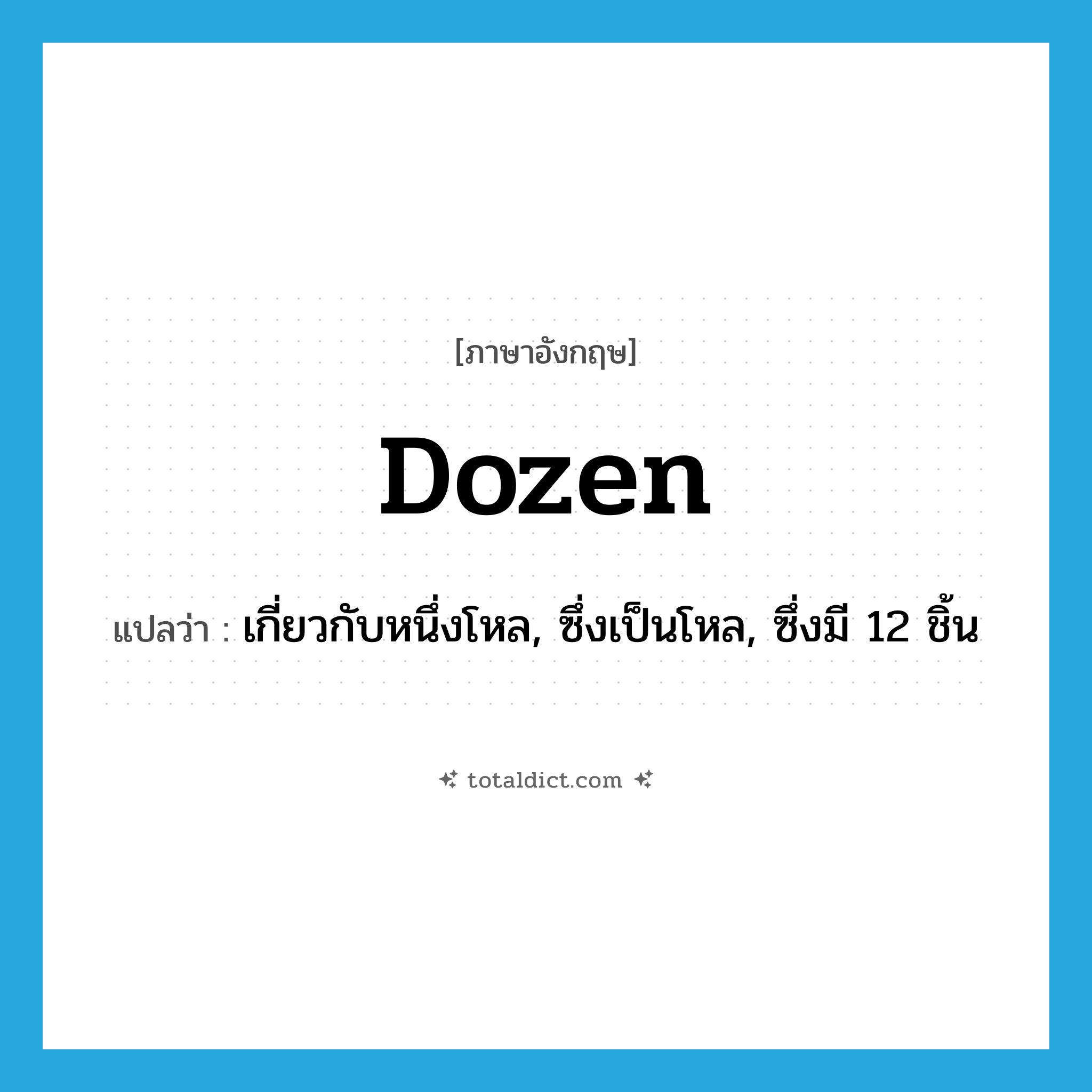 dozen แปลว่า?, คำศัพท์ภาษาอังกฤษ dozen แปลว่า เกี่ยวกับหนึ่งโหล, ซึ่งเป็นโหล, ซึ่งมี 12 ชิ้น ประเภท ADJ หมวด ADJ