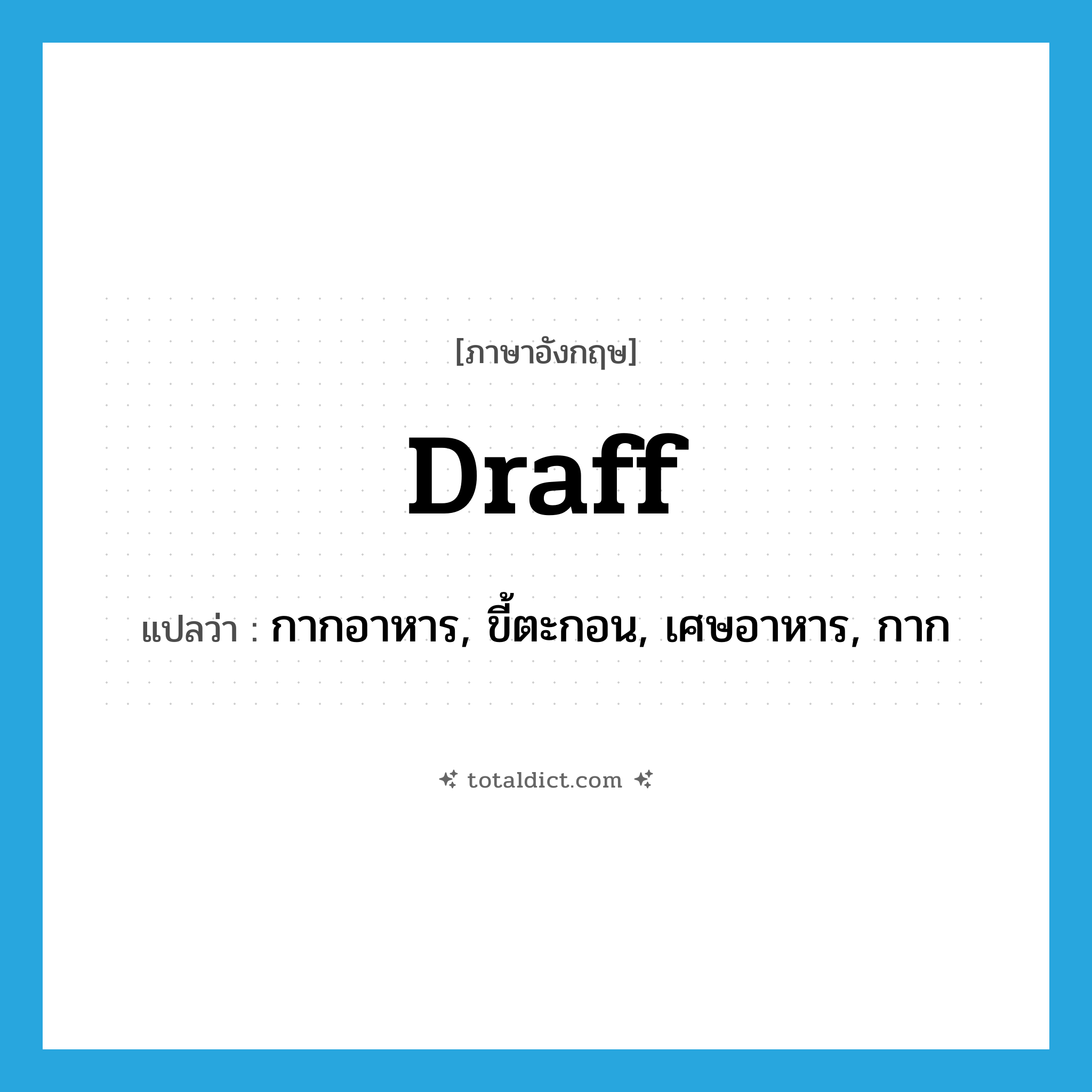 draff แปลว่า?, คำศัพท์ภาษาอังกฤษ draff แปลว่า กากอาหาร, ขี้ตะกอน, เศษอาหาร, กาก ประเภท N หมวด N