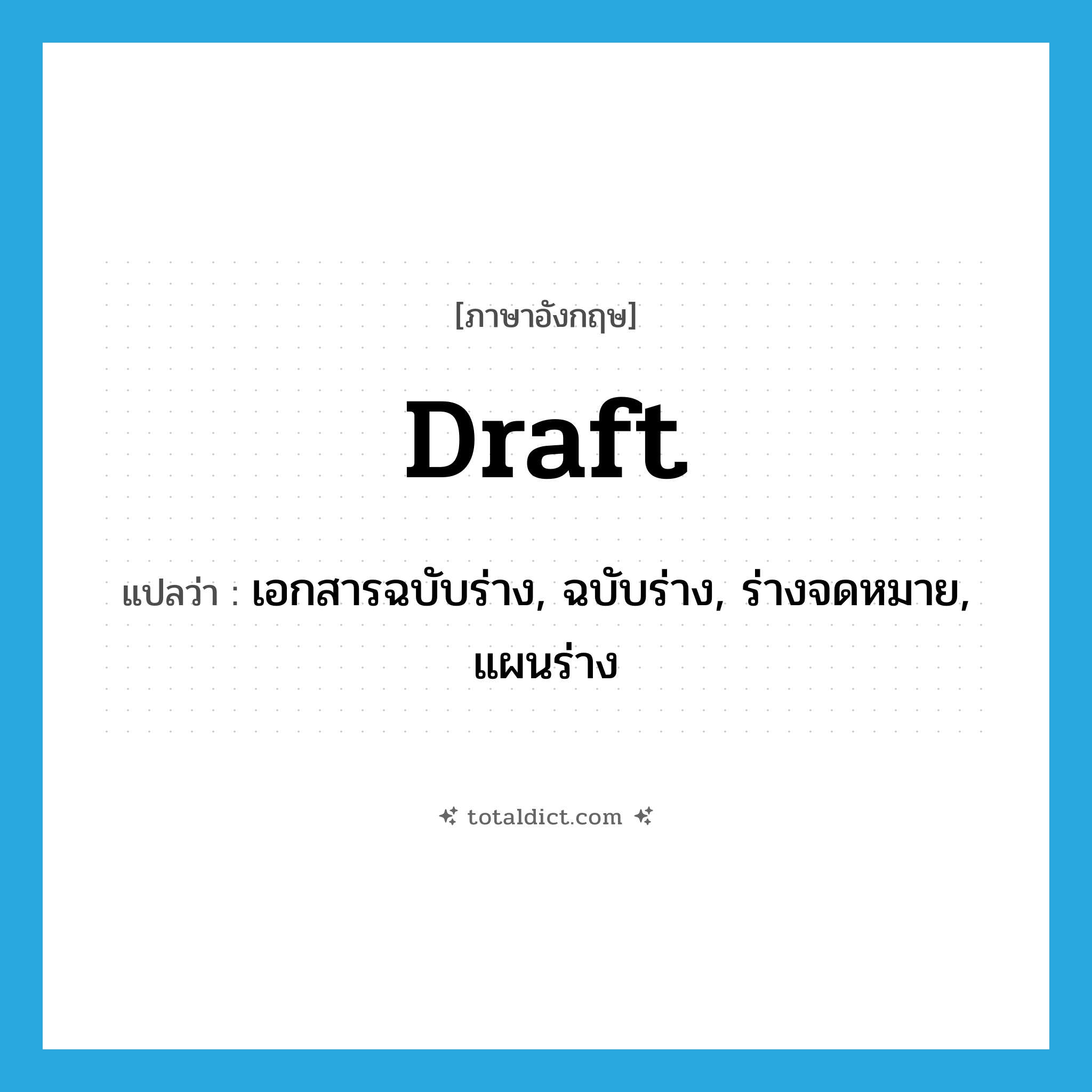 draft แปลว่า?, คำศัพท์ภาษาอังกฤษ draft แปลว่า เอกสารฉบับร่าง, ฉบับร่าง, ร่างจดหมาย, แผนร่าง ประเภท N หมวด N