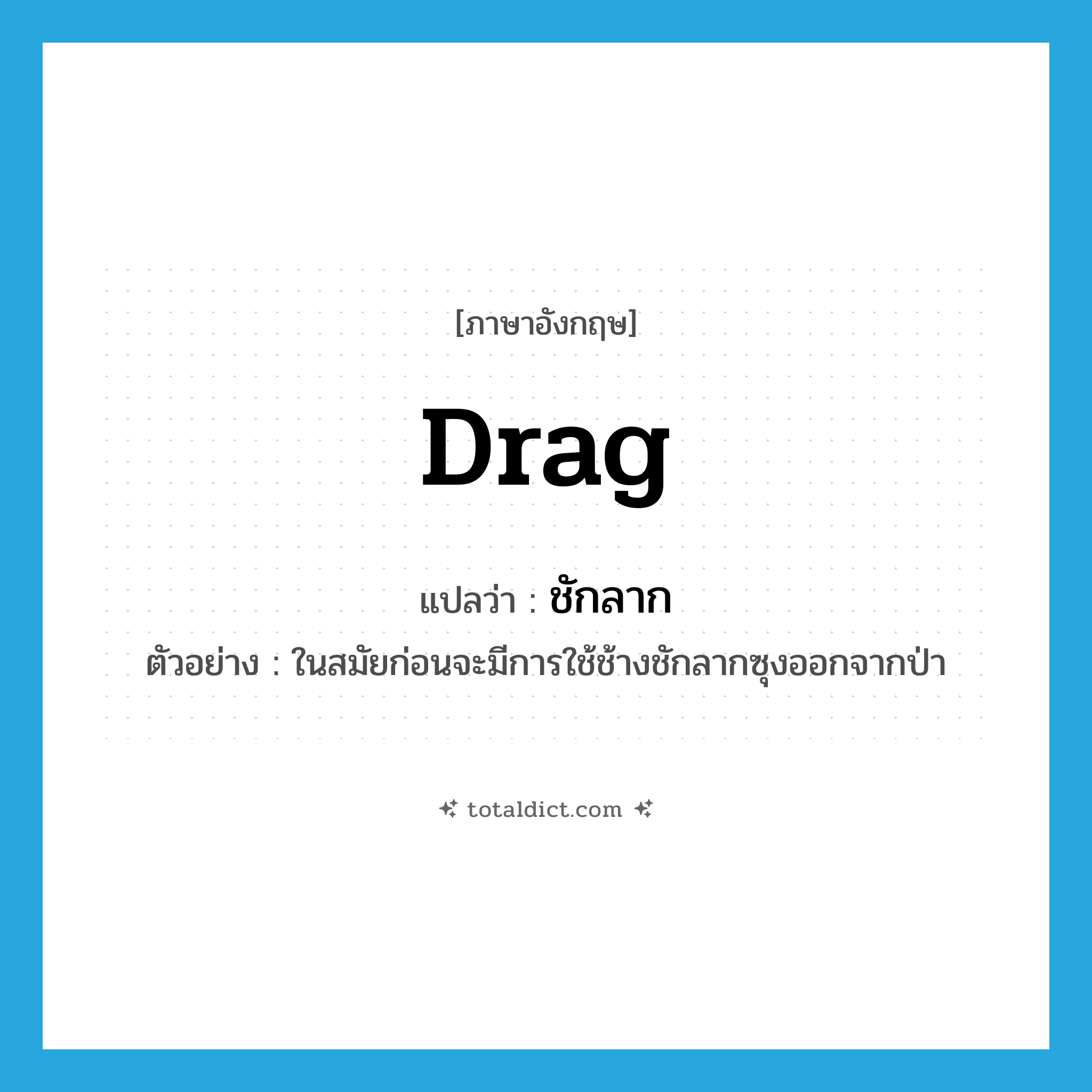 drag แปลว่า?, คำศัพท์ภาษาอังกฤษ drag แปลว่า ชักลาก ประเภท V ตัวอย่าง ในสมัยก่อนจะมีการใช้ช้างชักลากซุงออกจากป่า หมวด V