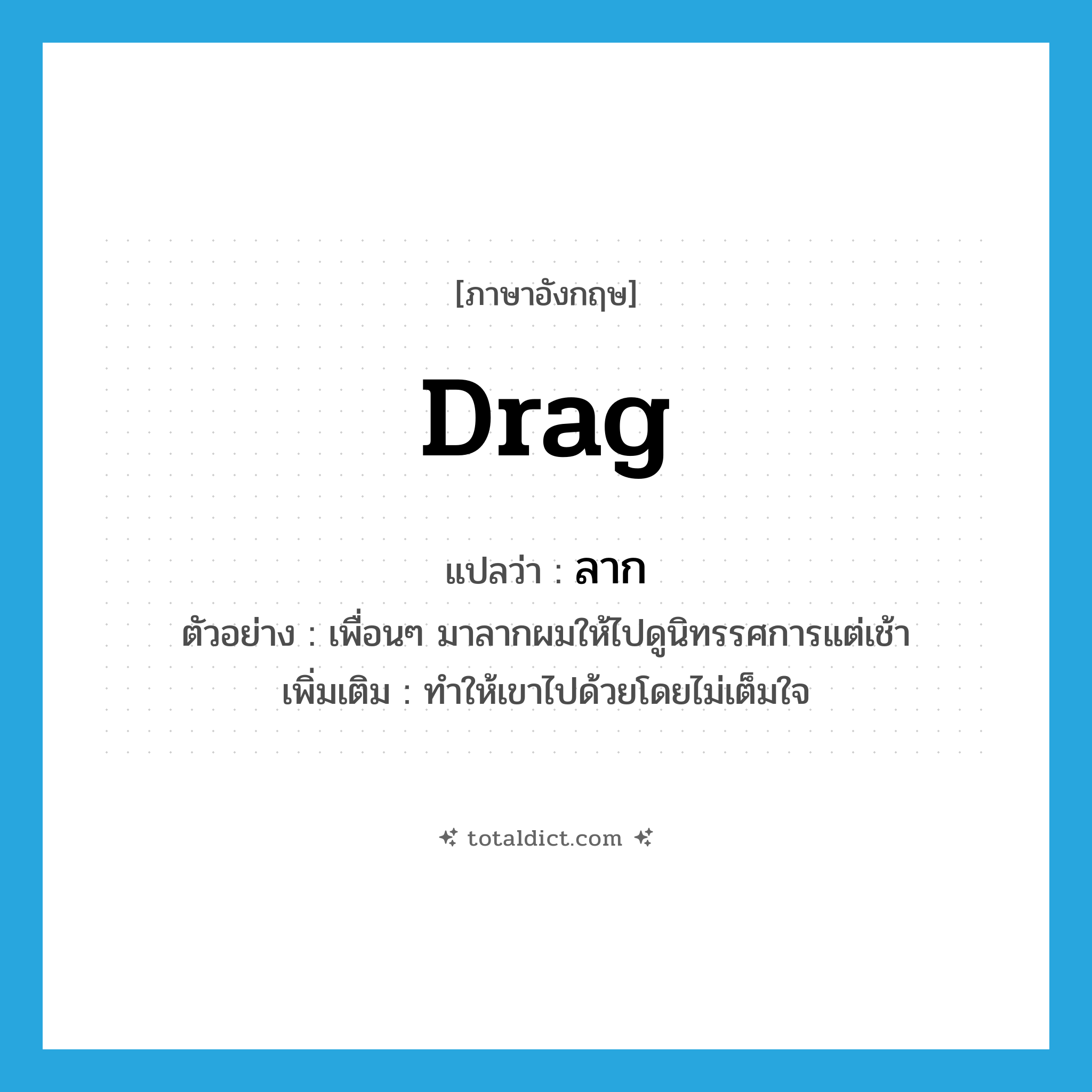 drag แปลว่า?, คำศัพท์ภาษาอังกฤษ drag แปลว่า ลาก ประเภท V ตัวอย่าง เพื่อนๆ มาลากผมให้ไปดูนิทรรศการแต่เช้า เพิ่มเติม ทำให้เขาไปด้วยโดยไม่เต็มใจ หมวด V