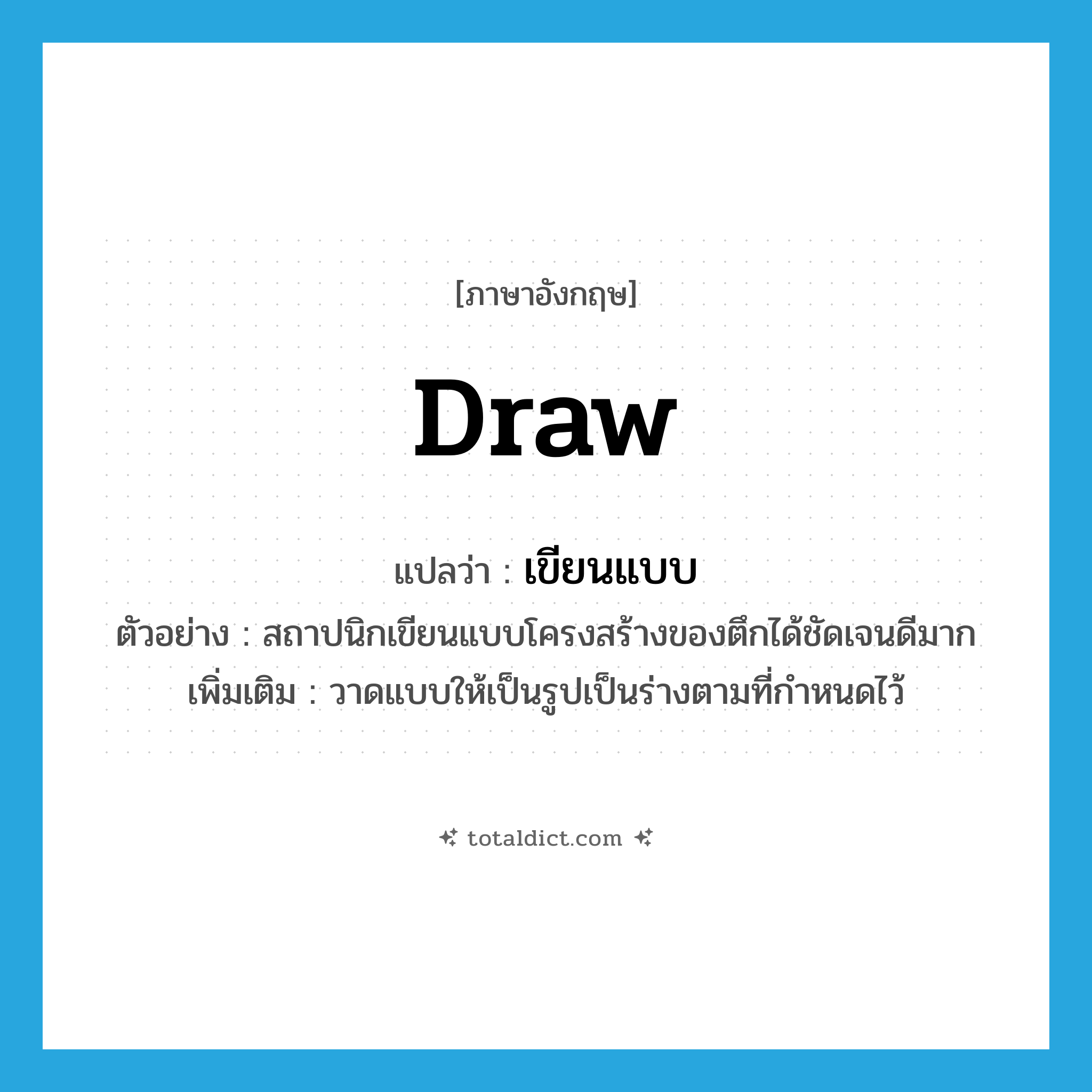 draw แปลว่า?, คำศัพท์ภาษาอังกฤษ draw แปลว่า เขียนแบบ ประเภท V ตัวอย่าง สถาปนิกเขียนแบบโครงสร้างของตึกได้ชัดเจนดีมาก เพิ่มเติม วาดแบบให้เป็นรูปเป็นร่างตามที่กำหนดไว้ หมวด V