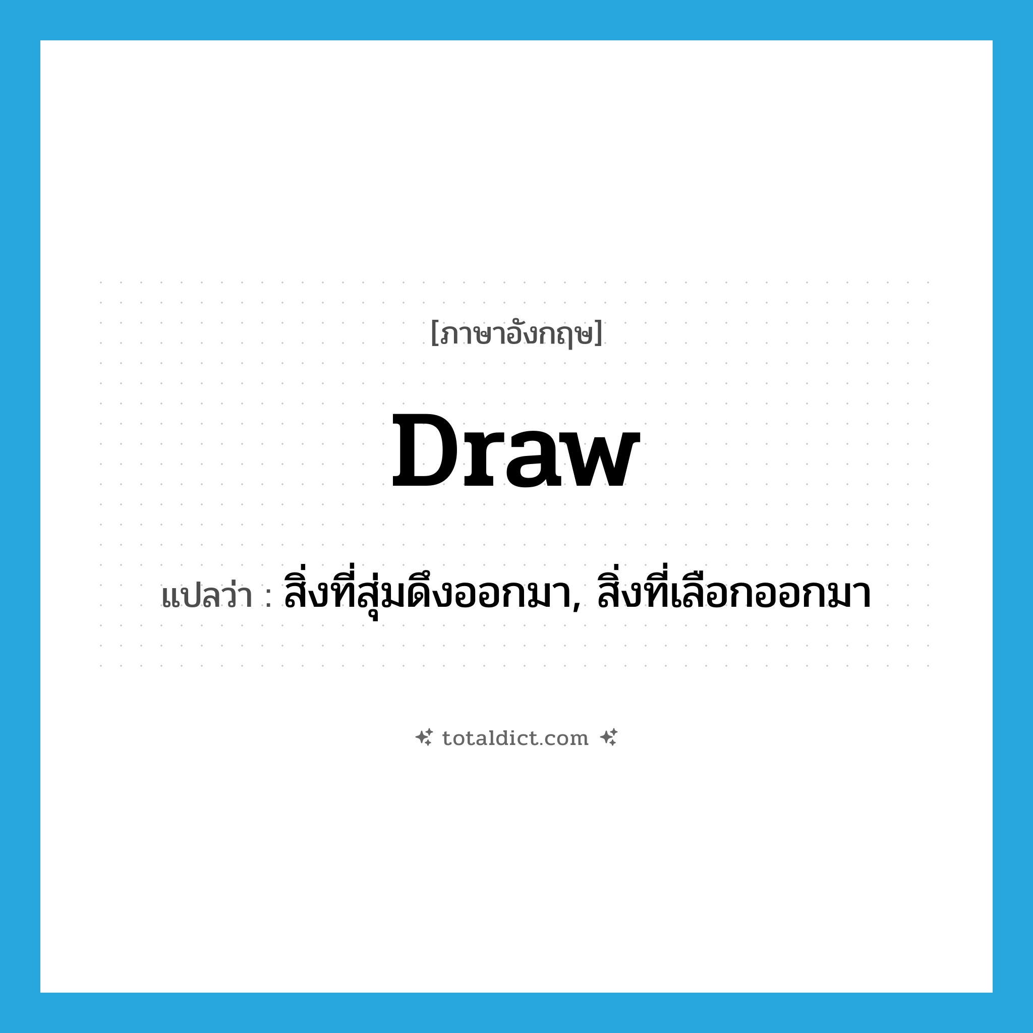 draw แปลว่า?, คำศัพท์ภาษาอังกฤษ draw แปลว่า สิ่งที่สุ่มดึงออกมา, สิ่งที่เลือกออกมา ประเภท N หมวด N