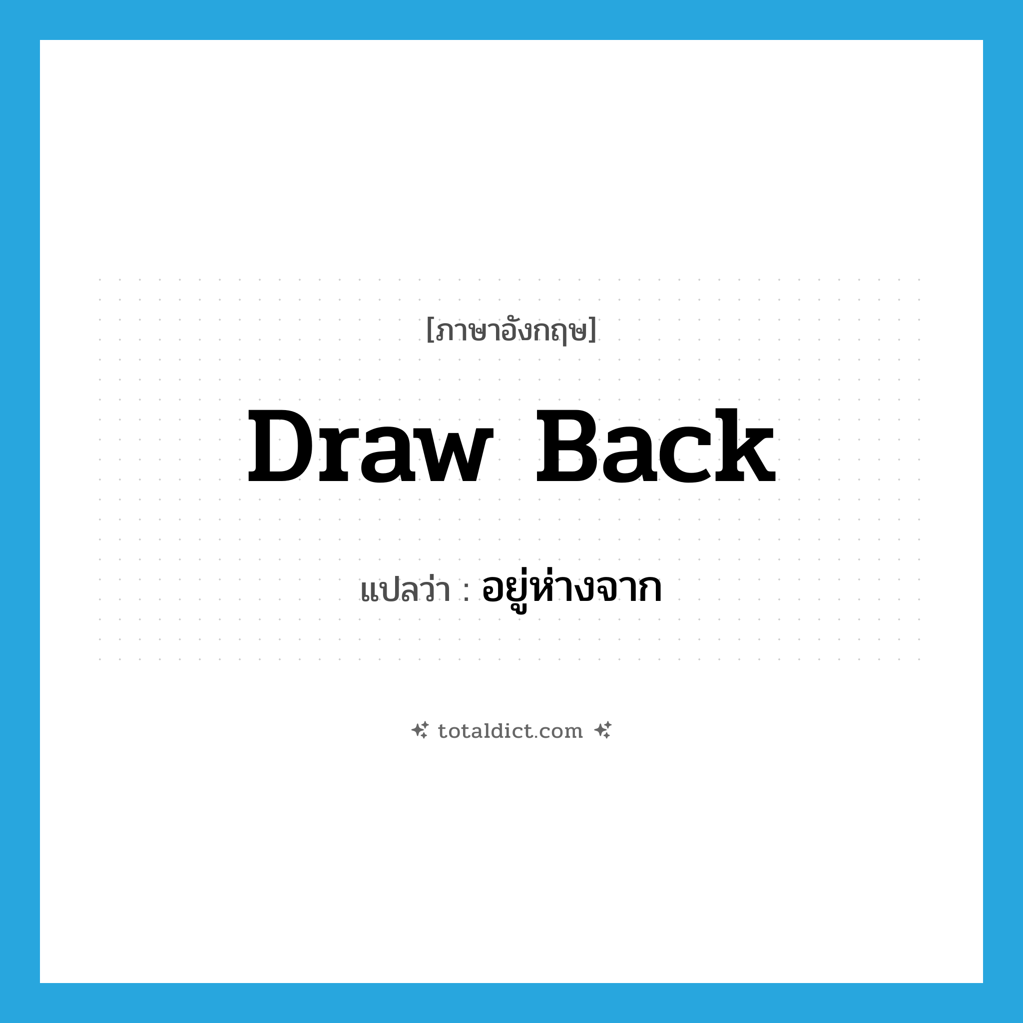 draw back แปลว่า?, คำศัพท์ภาษาอังกฤษ draw back แปลว่า อยู่ห่างจาก ประเภท PHRV หมวด PHRV