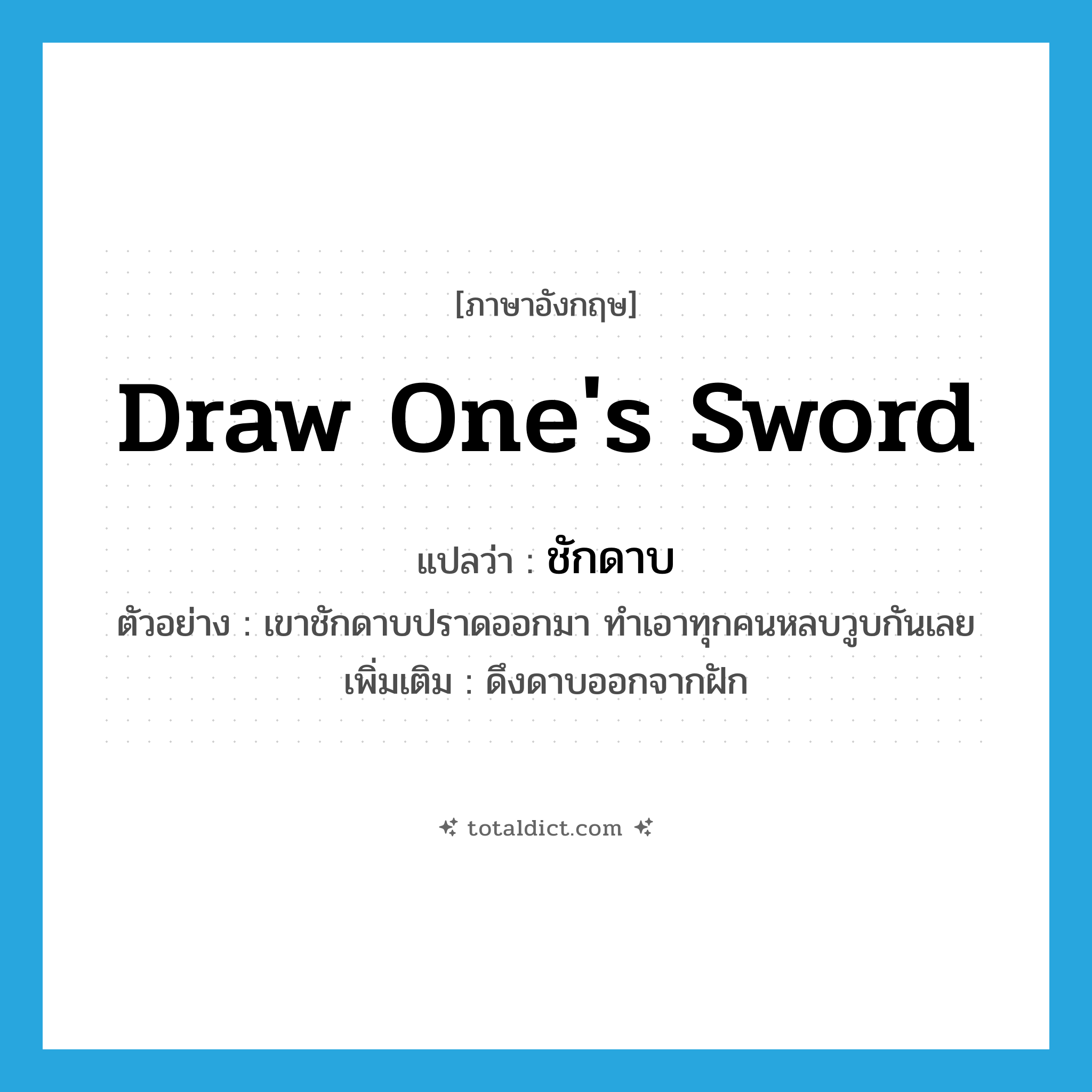 draw one&#39;s sword แปลว่า?, คำศัพท์ภาษาอังกฤษ draw one&#39;s sword แปลว่า ชักดาบ ประเภท V ตัวอย่าง เขาชักดาบปราดออกมา ทำเอาทุกคนหลบวูบกันเลย เพิ่มเติม ดึงดาบออกจากฝัก หมวด V