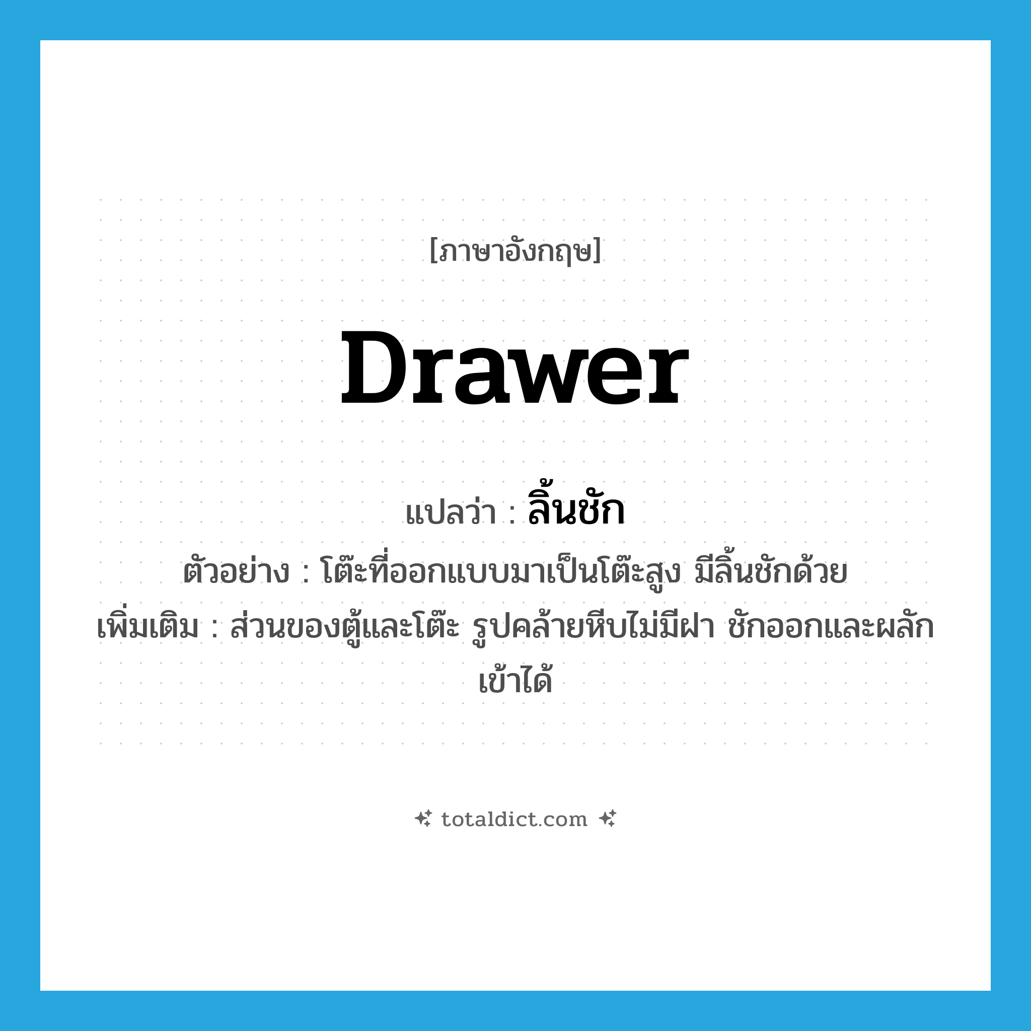 drawer แปลว่า?, คำศัพท์ภาษาอังกฤษ drawer แปลว่า ลิ้นชัก ประเภท N ตัวอย่าง โต๊ะที่ออกแบบมาเป็นโต๊ะสูง มีลิ้นชักด้วย เพิ่มเติม ส่วนของตู้และโต๊ะ รูปคล้ายหีบไม่มีฝา ชักออกและผลักเข้าได้ หมวด N