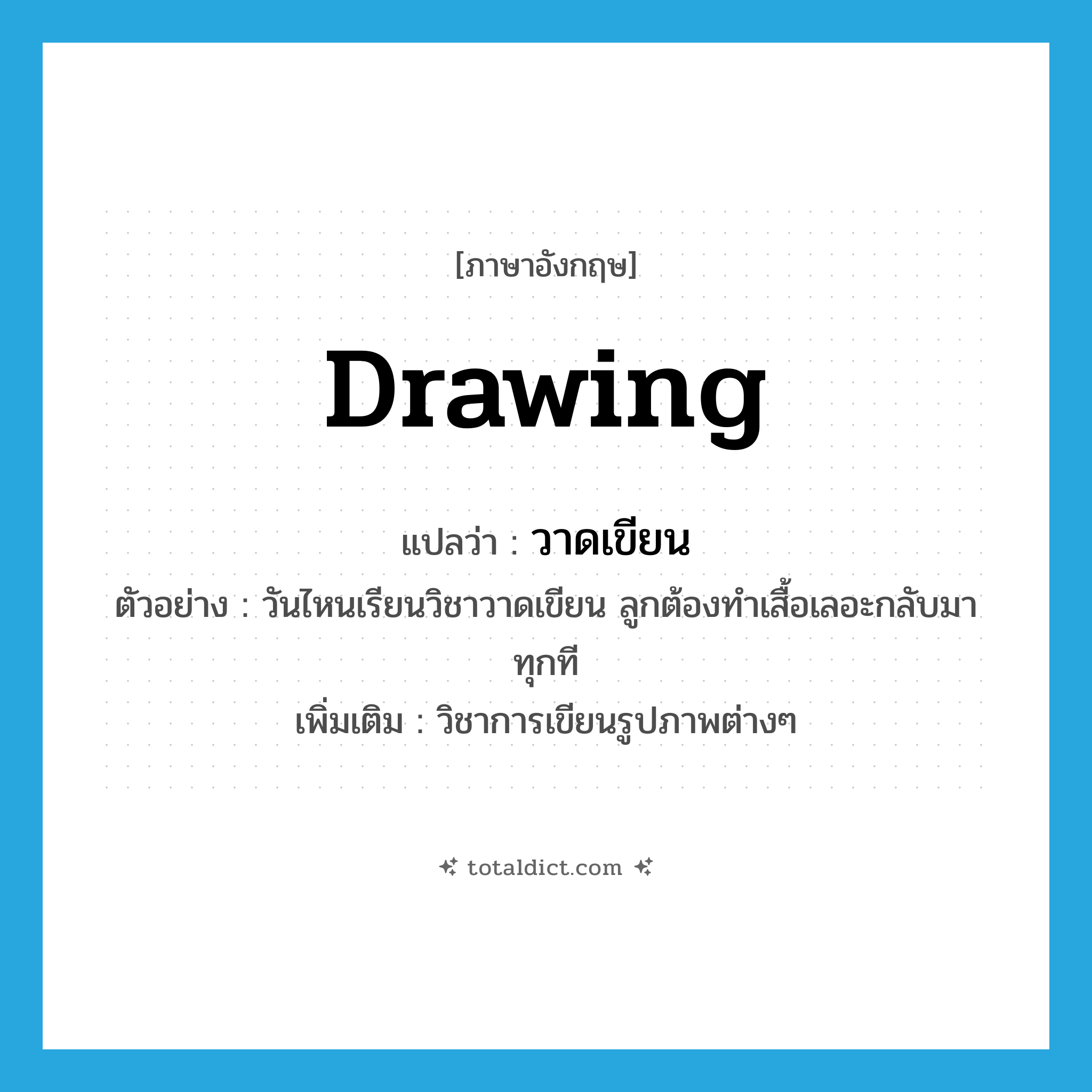 drawing แปลว่า?, คำศัพท์ภาษาอังกฤษ drawing แปลว่า วาดเขียน ประเภท N ตัวอย่าง วันไหนเรียนวิชาวาดเขียน ลูกต้องทำเสื้อเลอะกลับมาทุกที เพิ่มเติม วิชาการเขียนรูปภาพต่างๆ หมวด N