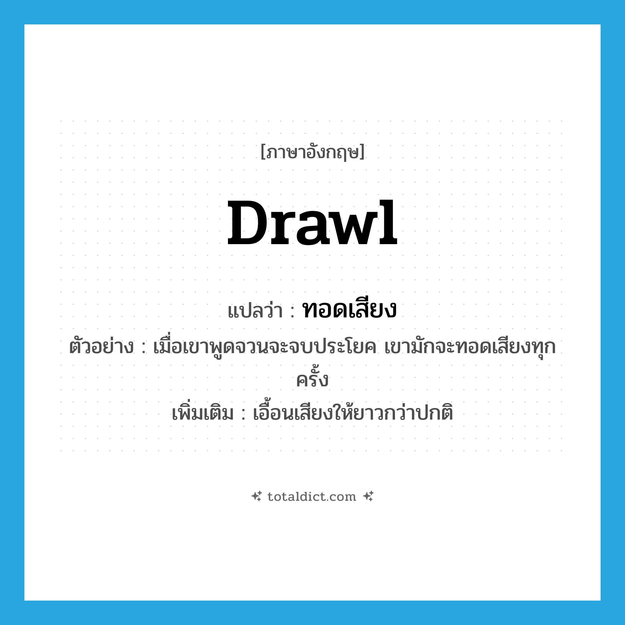 drawl แปลว่า?, คำศัพท์ภาษาอังกฤษ drawl แปลว่า ทอดเสียง ประเภท V ตัวอย่าง เมื่อเขาพูดจวนจะจบประโยค เขามักจะทอดเสียงทุกครั้ง เพิ่มเติม เอื้อนเสียงให้ยาวกว่าปกติ หมวด V