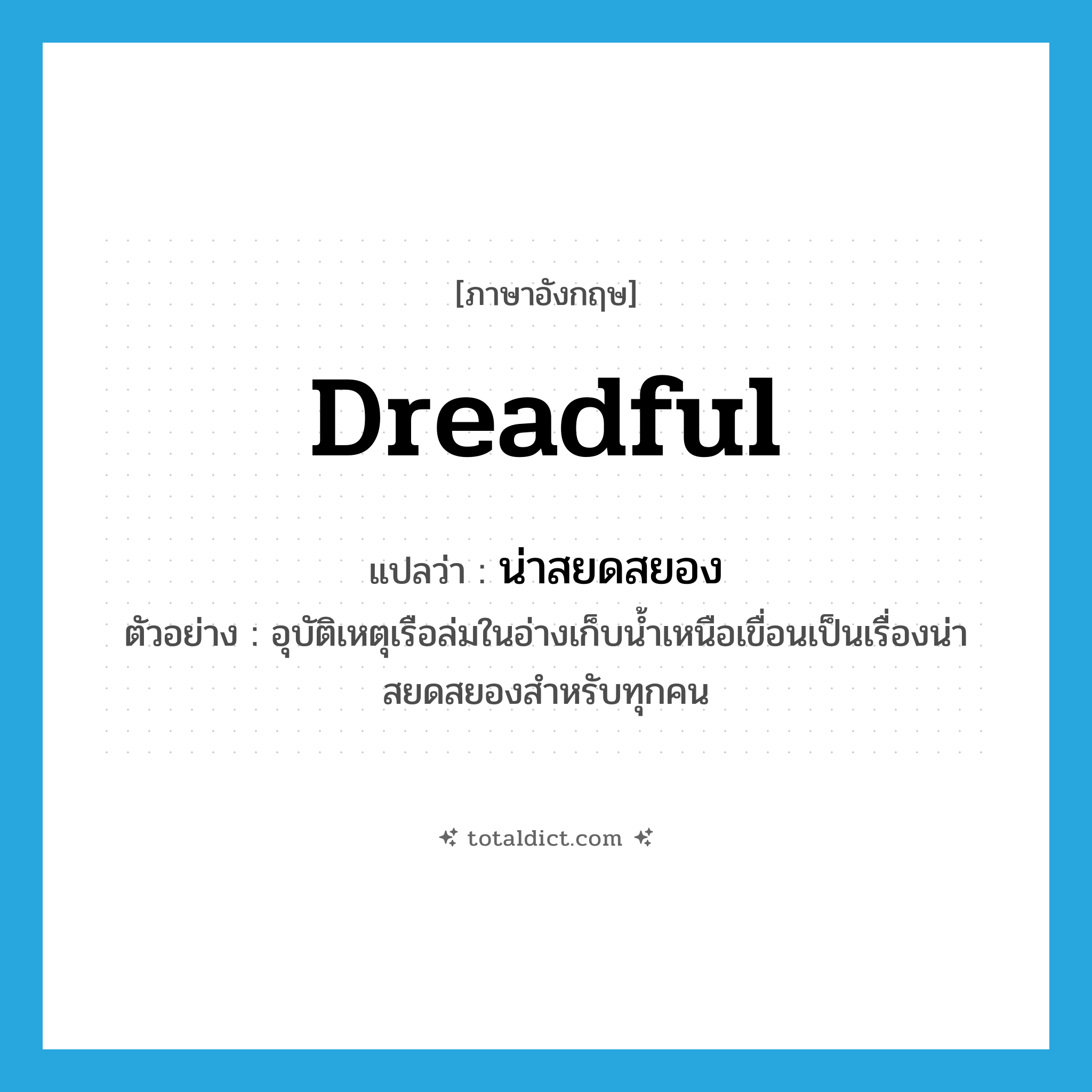 dreadful แปลว่า?, คำศัพท์ภาษาอังกฤษ dreadful แปลว่า น่าสยดสยอง ประเภท ADJ ตัวอย่าง อุบัติเหตุเรือล่มในอ่างเก็บน้ำเหนือเขื่อนเป็นเรื่องน่าสยดสยองสำหรับทุกคน หมวด ADJ