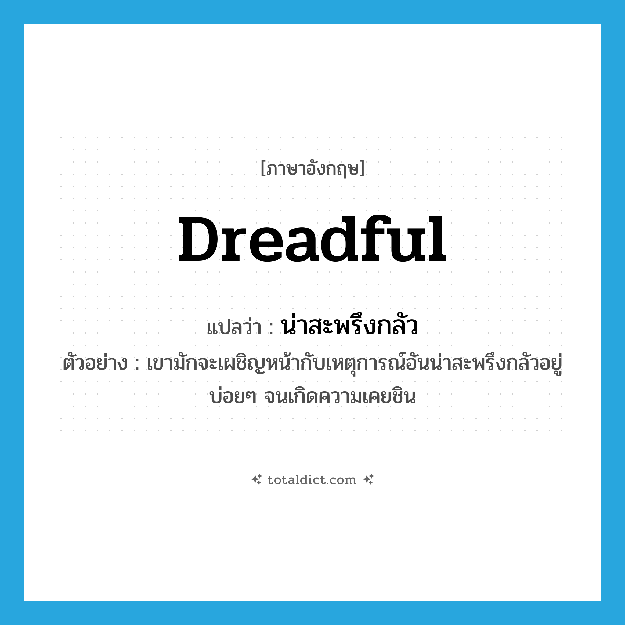 dreadful แปลว่า?, คำศัพท์ภาษาอังกฤษ dreadful แปลว่า น่าสะพรึงกลัว ประเภท ADJ ตัวอย่าง เขามักจะเผชิญหน้ากับเหตุการณ์อันน่าสะพรึงกลัวอยู่บ่อยๆ จนเกิดความเคยชิน หมวด ADJ