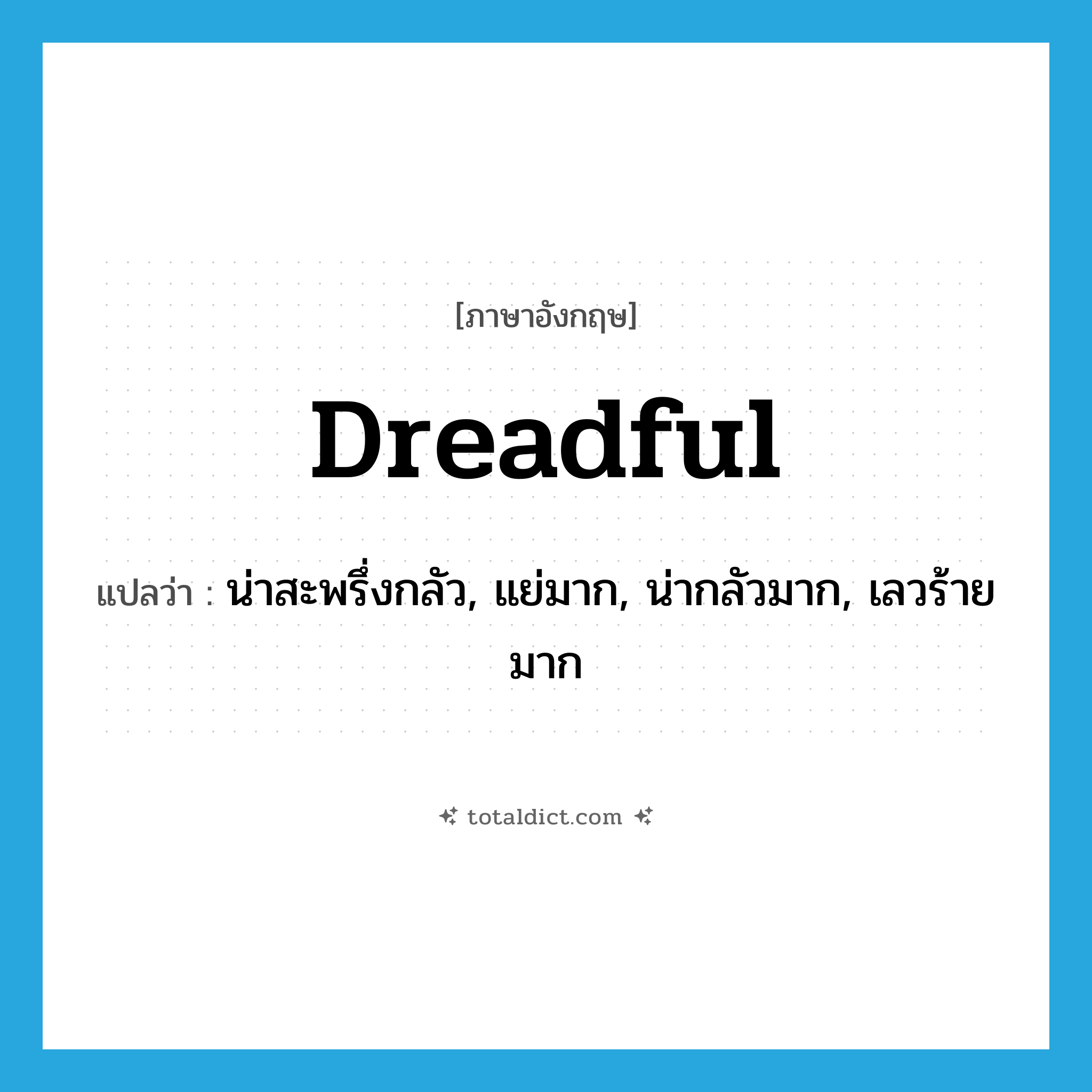 dreadful แปลว่า?, คำศัพท์ภาษาอังกฤษ dreadful แปลว่า น่าสะพรึ่งกลัว, แย่มาก, น่ากลัวมาก, เลวร้ายมาก ประเภท ADJ หมวด ADJ