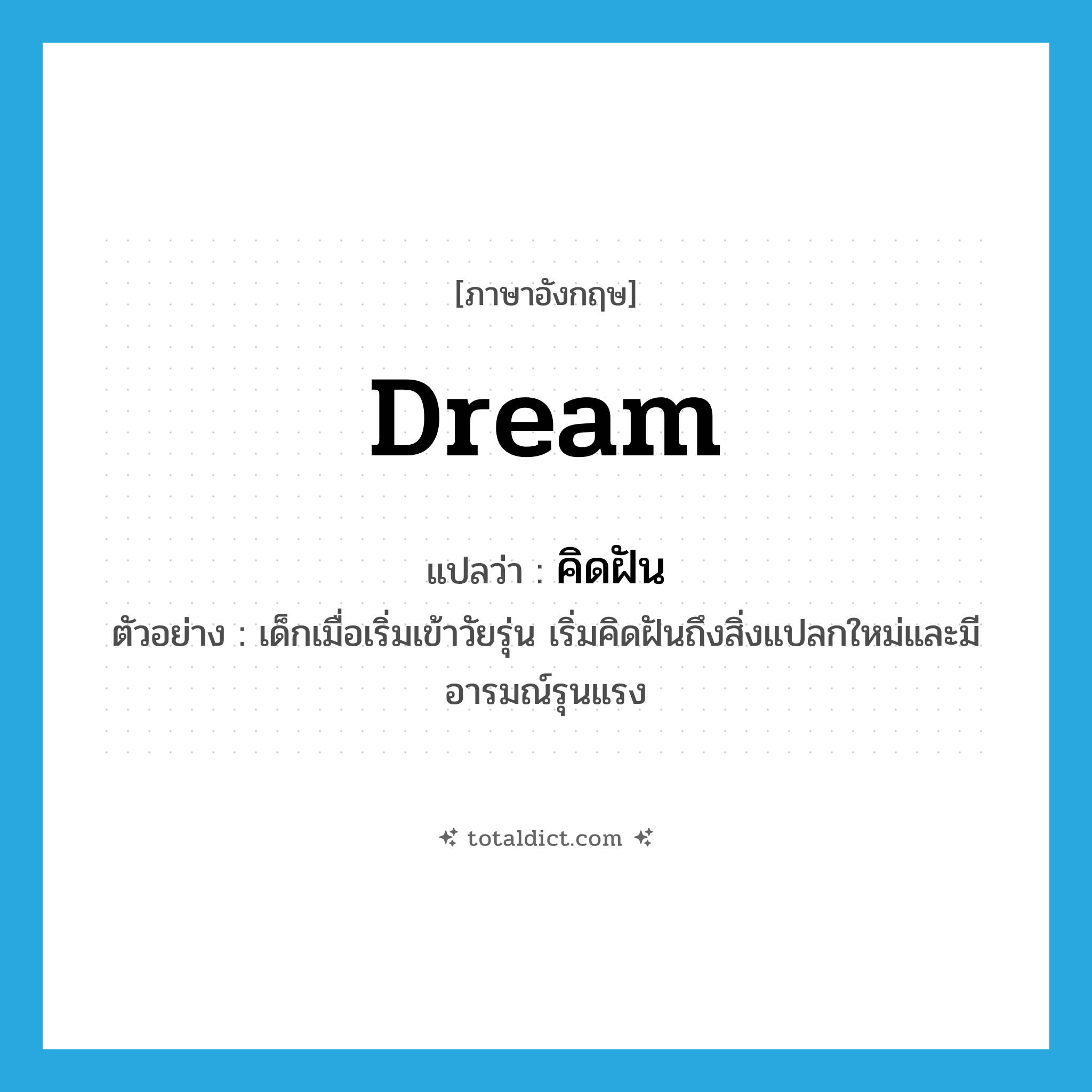 dream แปลว่า?, คำศัพท์ภาษาอังกฤษ dream แปลว่า คิดฝัน ประเภท V ตัวอย่าง เด็กเมื่อเริ่มเข้าวัยรุ่น เริ่มคิดฝันถึงสิ่งแปลกใหม่และมีอารมณ์รุนแรง หมวด V