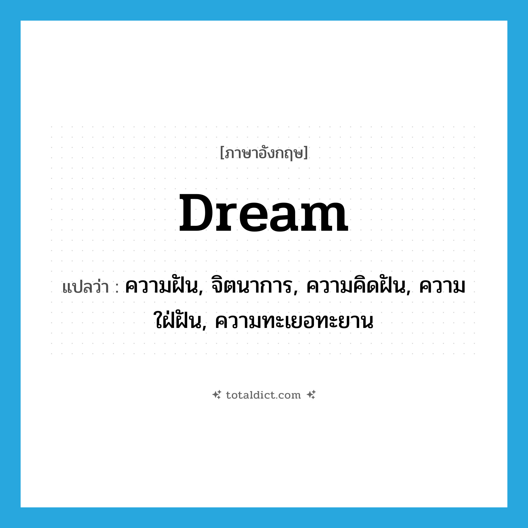 dream แปลว่า?, คำศัพท์ภาษาอังกฤษ dream แปลว่า ความฝัน, จิตนาการ, ความคิดฝัน, ความใฝ่ฝัน, ความทะเยอทะยาน ประเภท N หมวด N