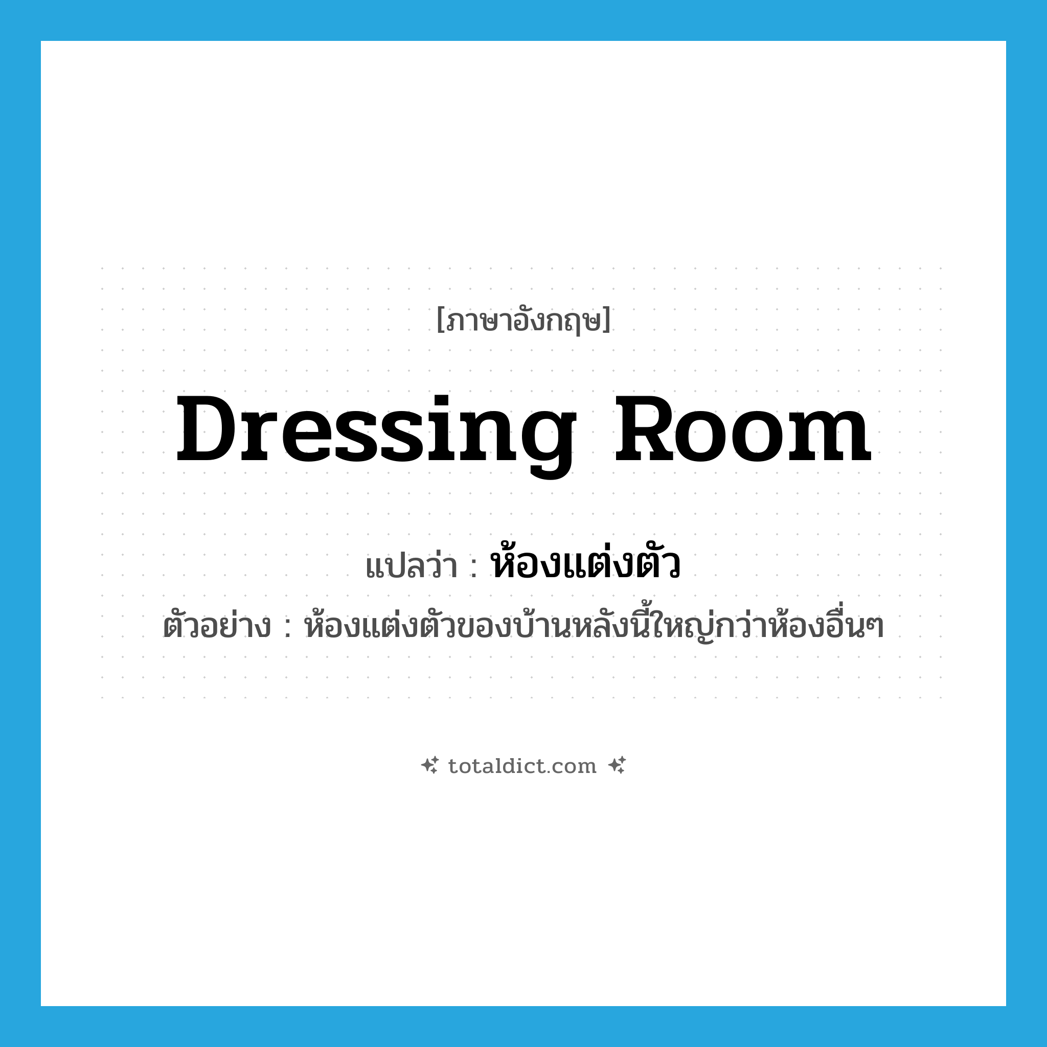 dressing room แปลว่า?, คำศัพท์ภาษาอังกฤษ dressing room แปลว่า ห้องแต่งตัว ประเภท N ตัวอย่าง ห้องแต่งตัวของบ้านหลังนี้ใหญ่กว่าห้องอื่นๆ หมวด N