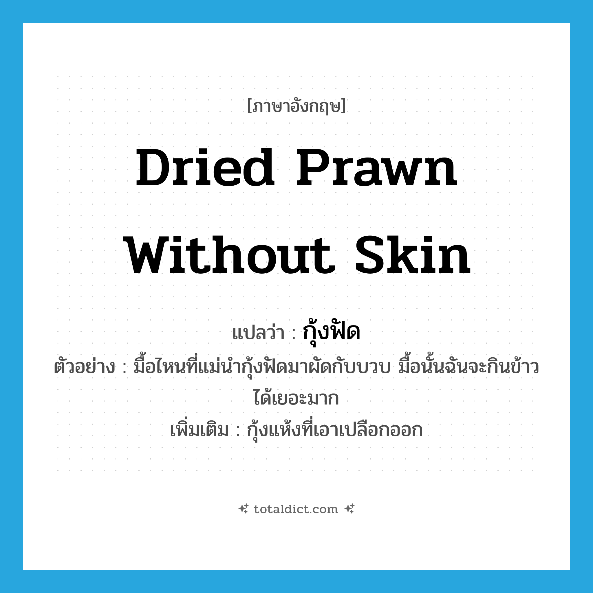 dried prawn without skin แปลว่า?, คำศัพท์ภาษาอังกฤษ dried prawn without skin แปลว่า กุ้งฟัด ประเภท N ตัวอย่าง มื้อไหนที่แม่นำกุ้งฟัดมาผัดกับบวบ มื้อนั้นฉันจะกินข้าวได้เยอะมาก เพิ่มเติม กุ้งแห้งที่เอาเปลือกออก หมวด N