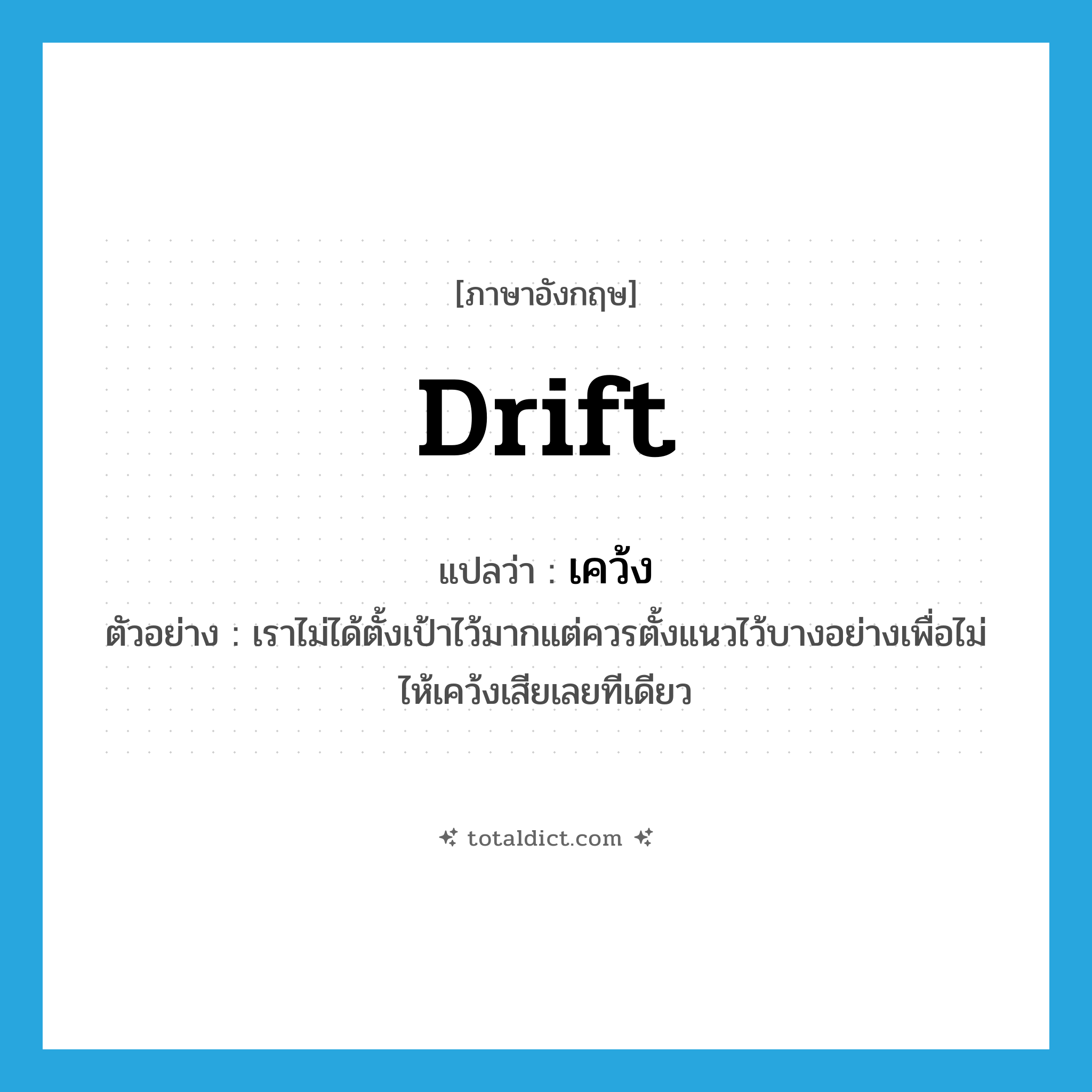 drift แปลว่า?, คำศัพท์ภาษาอังกฤษ drift แปลว่า เคว้ง ประเภท V ตัวอย่าง เราไม่ได้ตั้งเป้าไว้มากแต่ควรตั้งแนวไว้บางอย่างเพื่อไม่ไห้เคว้งเสียเลยทีเดียว หมวด V