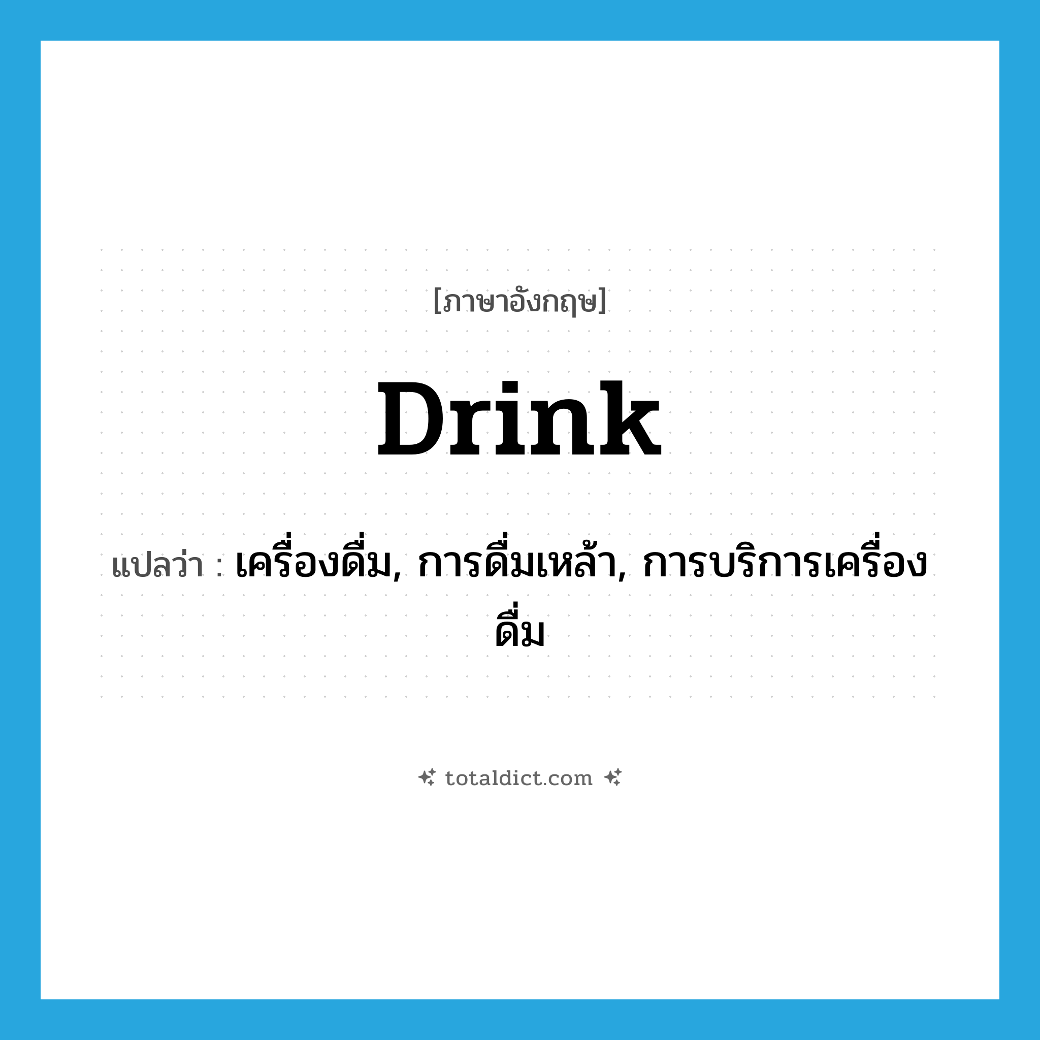 drink แปลว่า?, คำศัพท์ภาษาอังกฤษ drink แปลว่า เครื่องดื่ม, การดื่มเหล้า, การบริการเครื่องดื่ม ประเภท N หมวด N