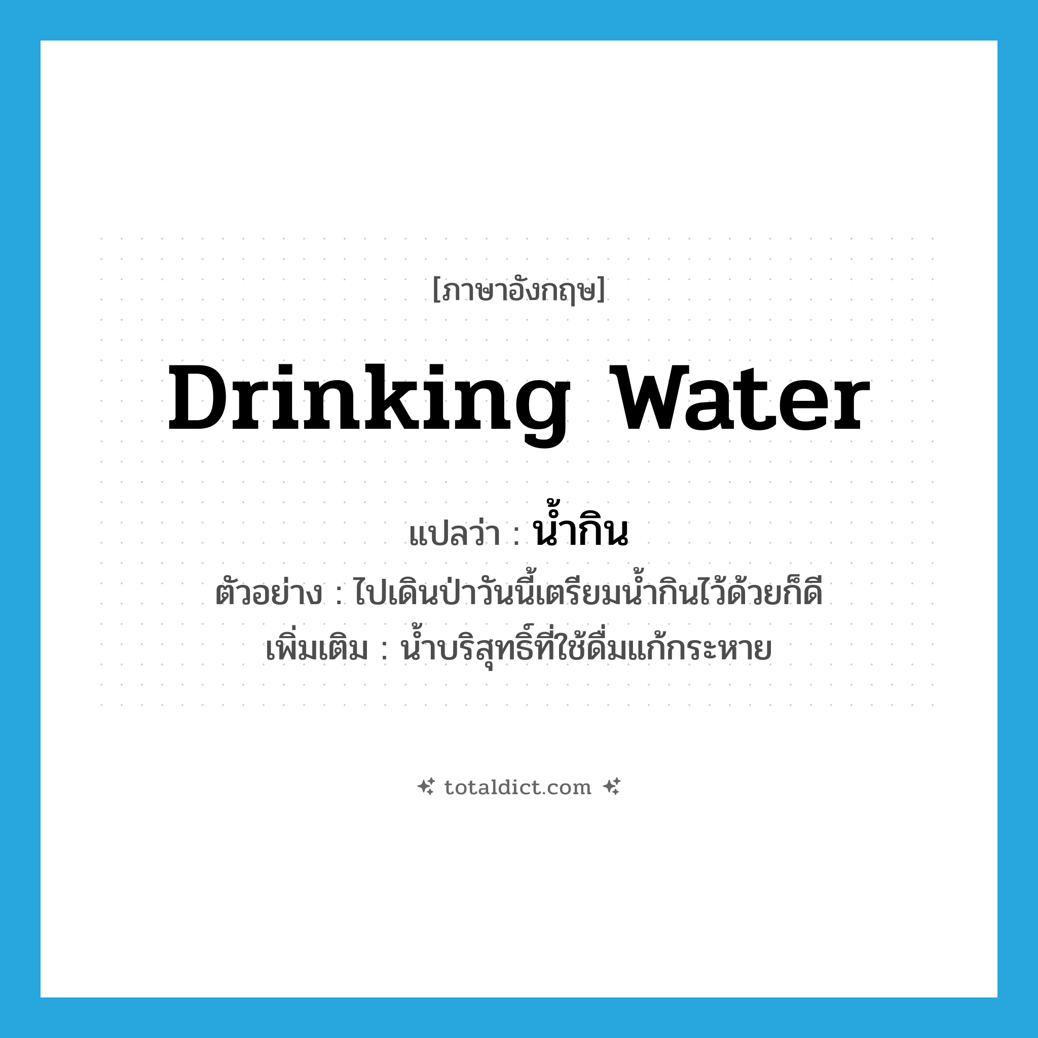 drinking water แปลว่า?, คำศัพท์ภาษาอังกฤษ drinking water แปลว่า น้ำกิน ประเภท N ตัวอย่าง ไปเดินป่าวันนี้เตรียมน้ำกินไว้ด้วยก็ดี เพิ่มเติม น้ำบริสุทธิ์ที่ใช้ดื่มแก้กระหาย หมวด N