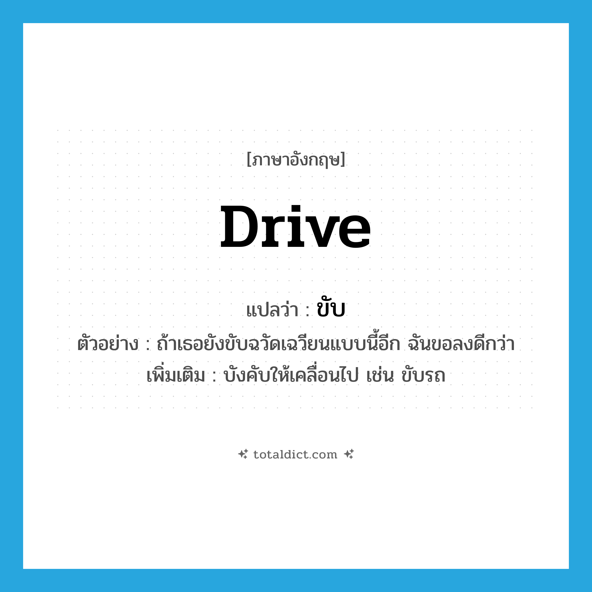 drive แปลว่า?, คำศัพท์ภาษาอังกฤษ drive แปลว่า ขับ ประเภท V ตัวอย่าง ถ้าเธอยังขับฉวัดเฉวียนแบบนี้อีก ฉันขอลงดีกว่า เพิ่มเติม บังคับให้เคลื่อนไป เช่น ขับรถ หมวด V