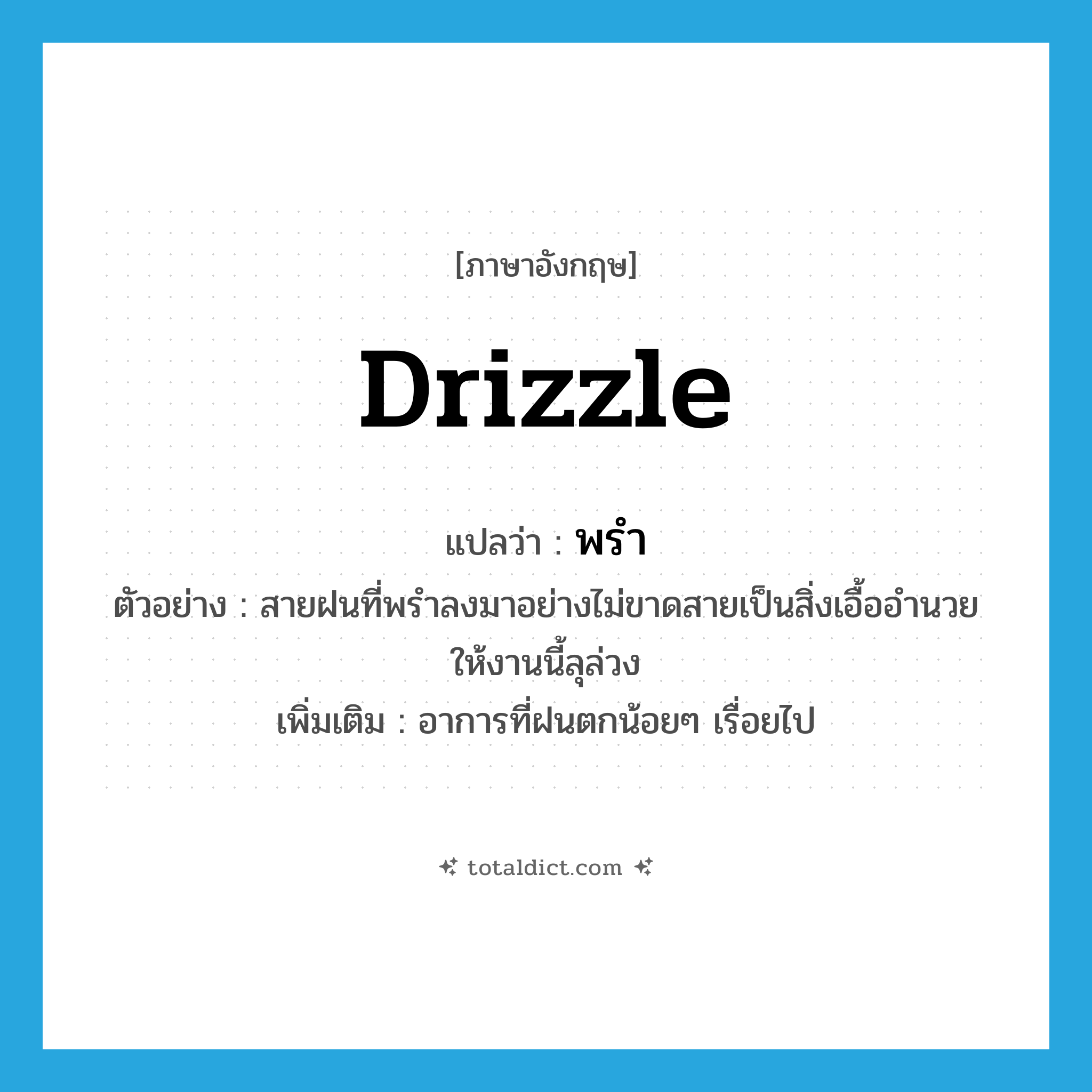 drizzle แปลว่า?, คำศัพท์ภาษาอังกฤษ drizzle แปลว่า พรำ ประเภท V ตัวอย่าง สายฝนที่พรำลงมาอย่างไม่ขาดสายเป็นสิ่งเอื้ออำนวยให้งานนี้ลุล่วง เพิ่มเติม อาการที่ฝนตกน้อยๆ เรื่อยไป หมวด V