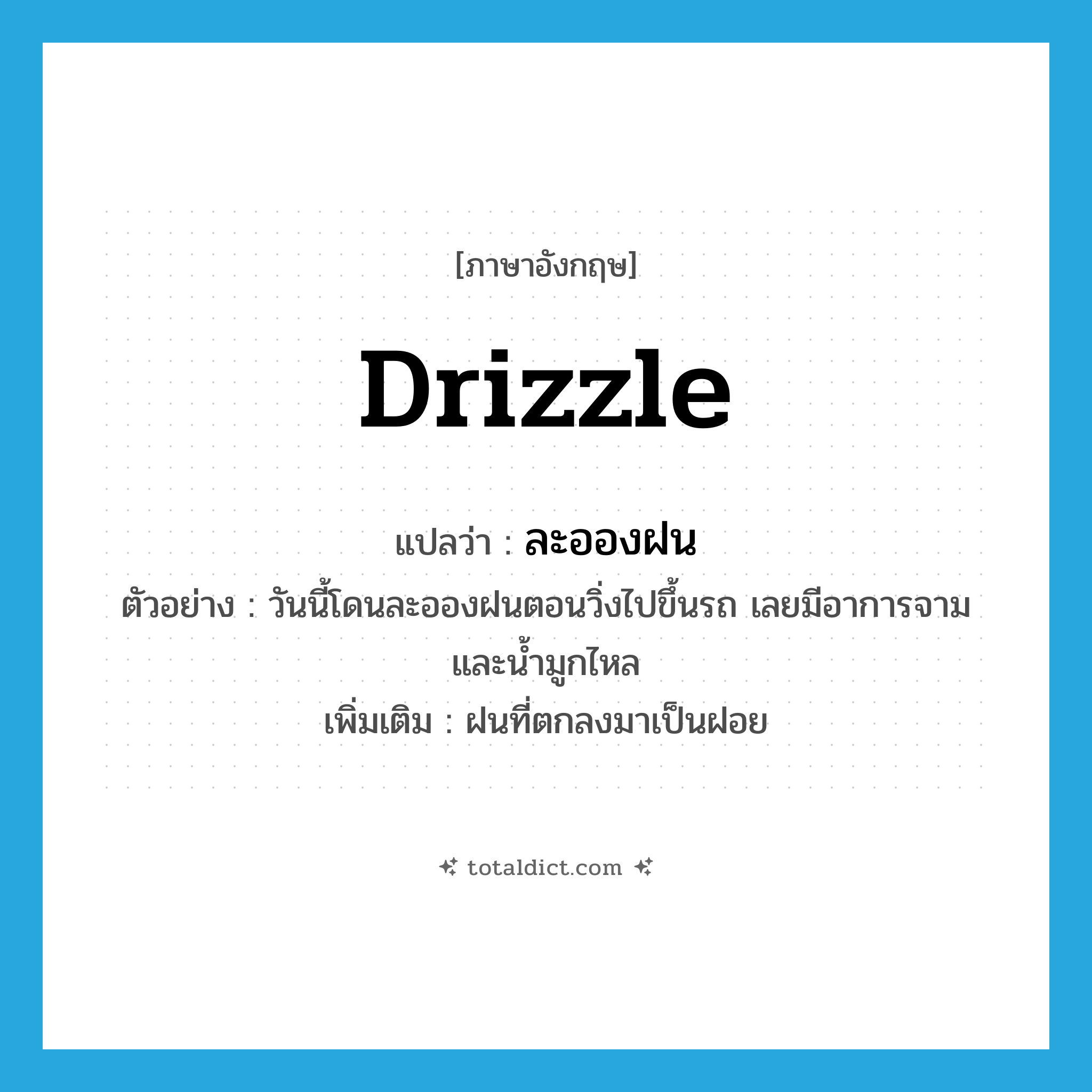 drizzle แปลว่า?, คำศัพท์ภาษาอังกฤษ drizzle แปลว่า ละอองฝน ประเภท N ตัวอย่าง วันนี้โดนละอองฝนตอนวิ่งไปขึ้นรถ เลยมีอาการจาม และน้ำมูกไหล เพิ่มเติม ฝนที่ตกลงมาเป็นฝอย หมวด N