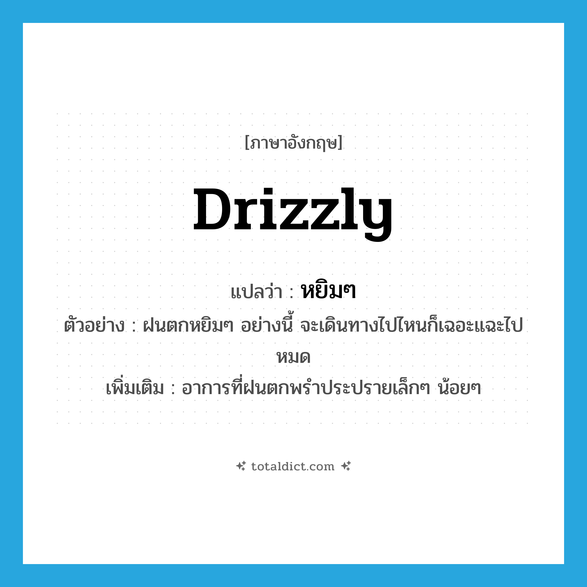 drizzly แปลว่า?, คำศัพท์ภาษาอังกฤษ drizzly แปลว่า หยิมๆ ประเภท ADV ตัวอย่าง ฝนตกหยิมๆ อย่างนี้ จะเดินทางไปไหนก็เฉอะแฉะไปหมด เพิ่มเติม อาการที่ฝนตกพรำประปรายเล็กๆ น้อยๆ หมวด ADV