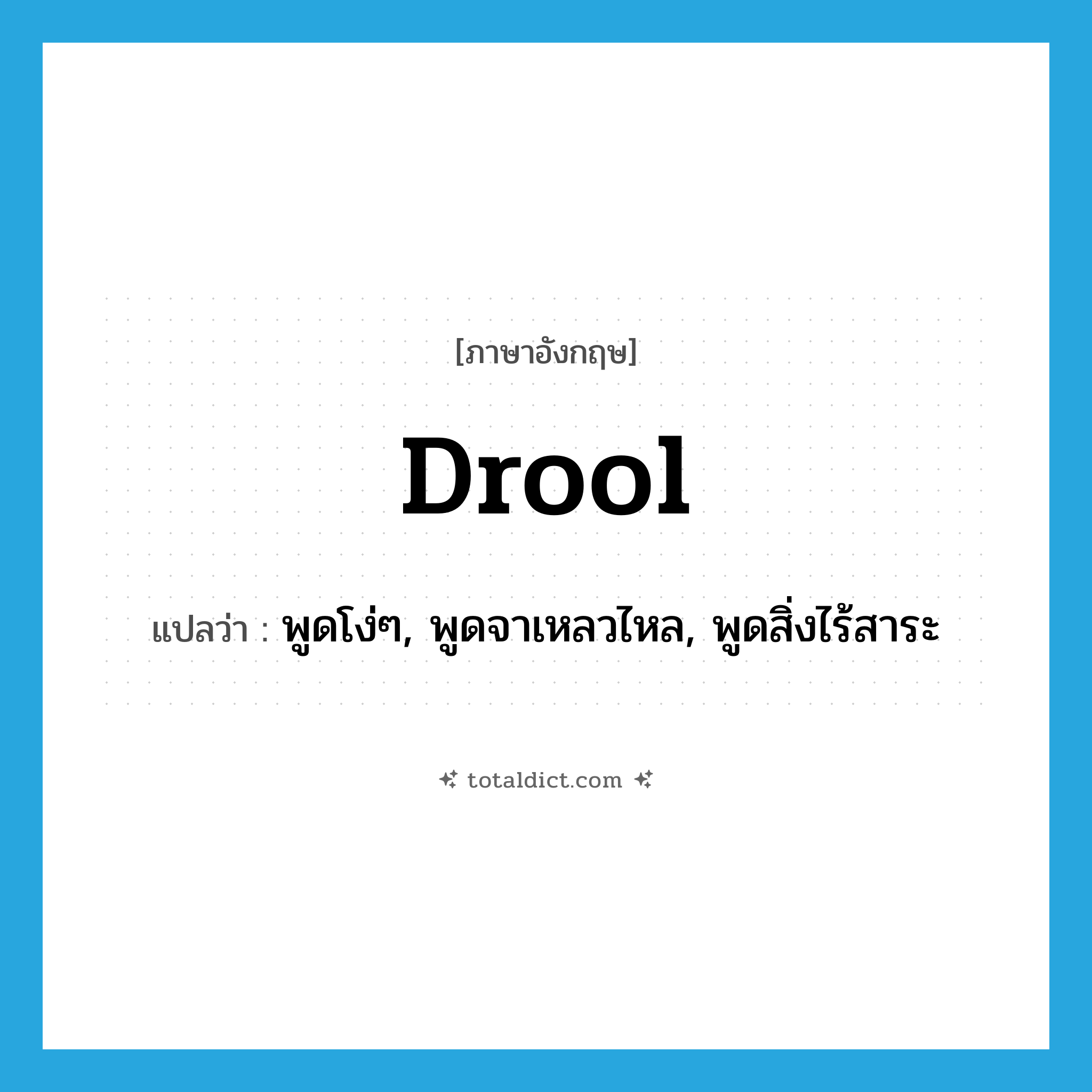 drool แปลว่า?, คำศัพท์ภาษาอังกฤษ drool แปลว่า พูดโง่ๆ, พูดจาเหลวไหล, พูดสิ่งไร้สาระ ประเภท VI หมวด VI