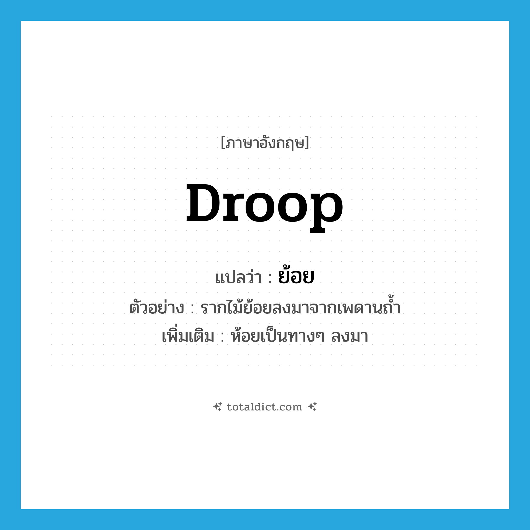 droop แปลว่า?, คำศัพท์ภาษาอังกฤษ droop แปลว่า ย้อย ประเภท V ตัวอย่าง รากไม้ย้อยลงมาจากเพดานถ้ำ เพิ่มเติม ห้อยเป็นทางๆ ลงมา หมวด V