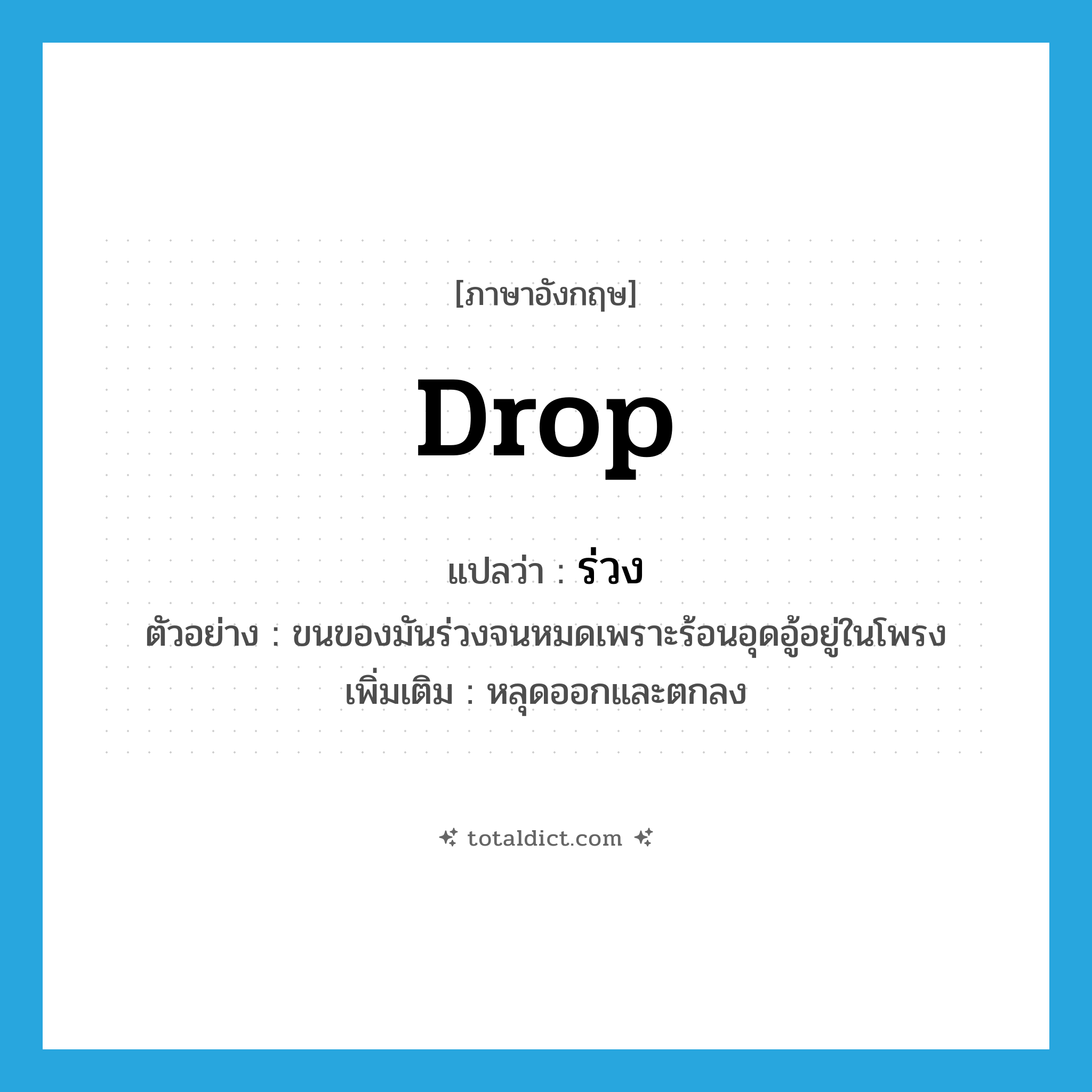 drop แปลว่า?, คำศัพท์ภาษาอังกฤษ drop แปลว่า ร่วง ประเภท V ตัวอย่าง ขนของมันร่วงจนหมดเพราะร้อนอุดอู้อยู่ในโพรง เพิ่มเติม หลุดออกและตกลง หมวด V