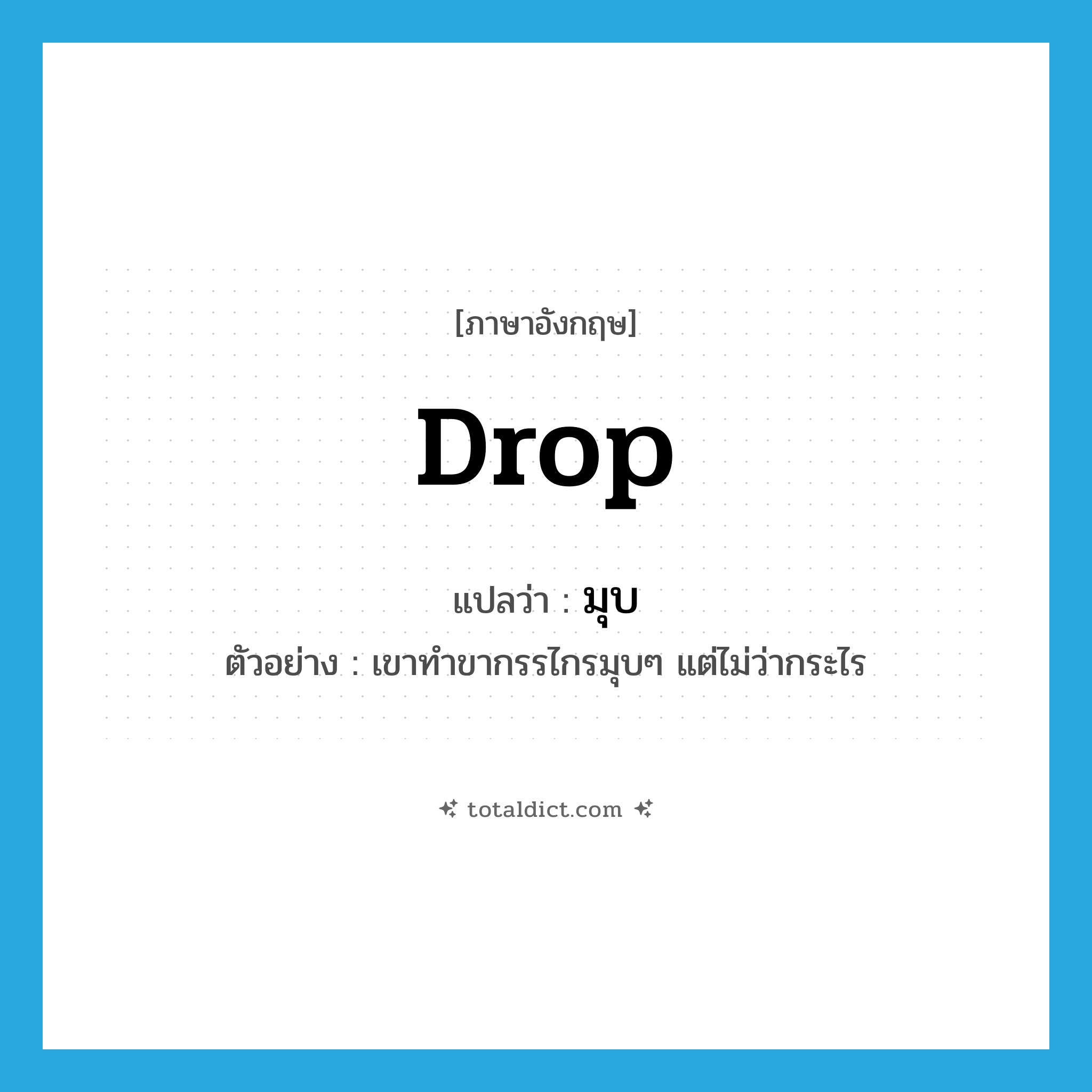 drop แปลว่า?, คำศัพท์ภาษาอังกฤษ drop แปลว่า มุบ ประเภท V ตัวอย่าง เขาทำขากรรไกรมุบๆ แต่ไม่ว่ากระไร หมวด V