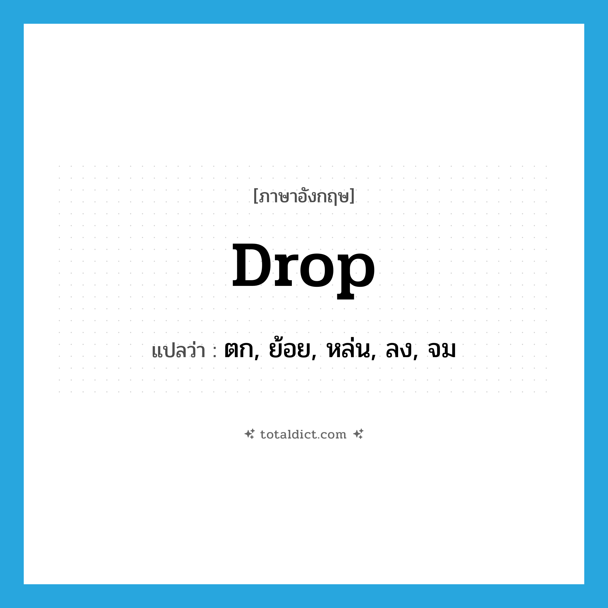 drop แปลว่า?, คำศัพท์ภาษาอังกฤษ drop แปลว่า ตก, ย้อย, หล่น, ลง, จม ประเภท VI หมวด VI