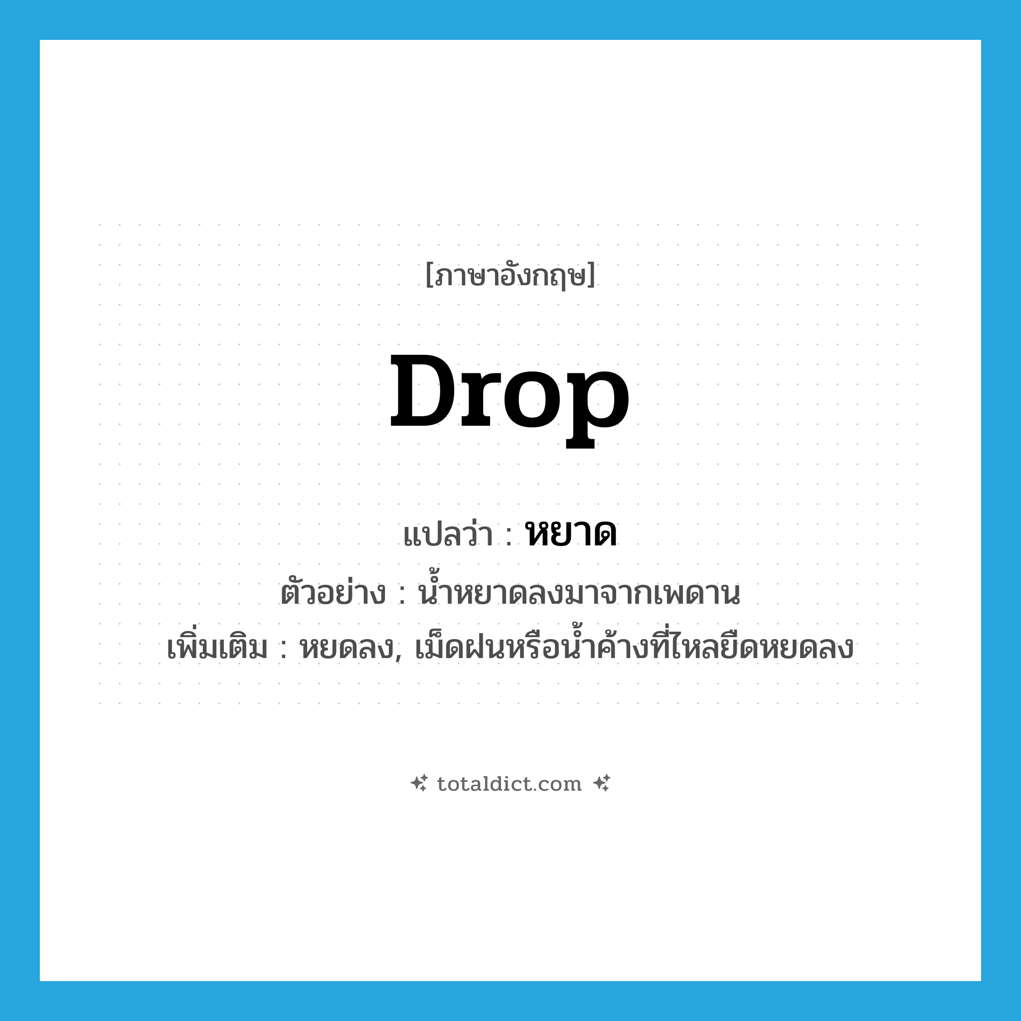 drop แปลว่า?, คำศัพท์ภาษาอังกฤษ drop แปลว่า หยาด ประเภท V ตัวอย่าง น้ำหยาดลงมาจากเพดาน เพิ่มเติม หยดลง, เม็ดฝนหรือน้ำค้างที่ไหลยืดหยดลง หมวด V