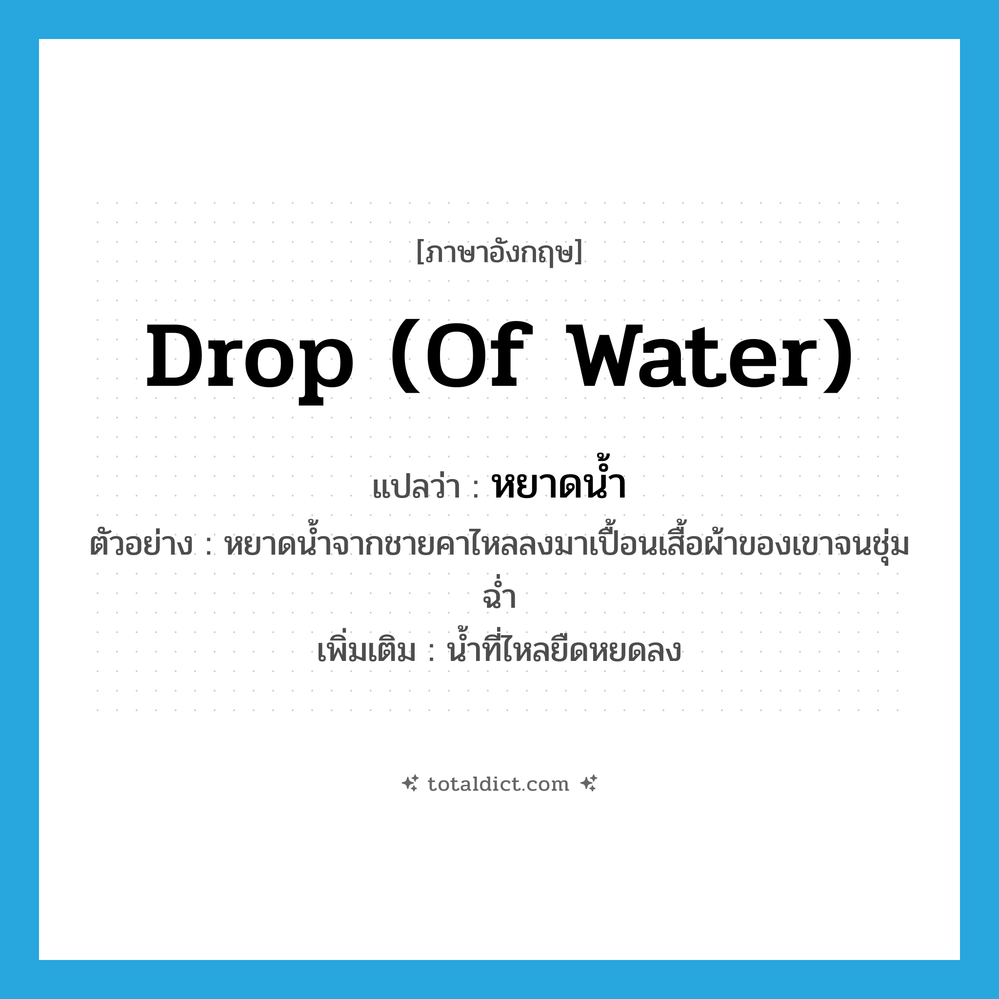 drop (of water) แปลว่า?, คำศัพท์ภาษาอังกฤษ drop (of water) แปลว่า หยาดน้ำ ประเภท N ตัวอย่าง หยาดน้ำจากชายคาไหลลงมาเปื้อนเสื้อผ้าของเขาจนชุ่มฉ่ำ เพิ่มเติม น้ำที่ไหลยืดหยดลง หมวด N