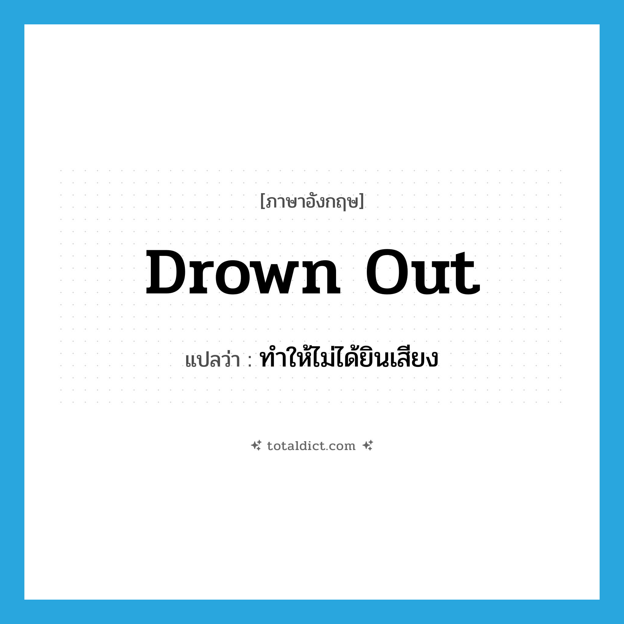 drown out แปลว่า?, คำศัพท์ภาษาอังกฤษ drown out แปลว่า ทำให้ไม่ได้ยินเสียง ประเภท PHRV หมวด PHRV