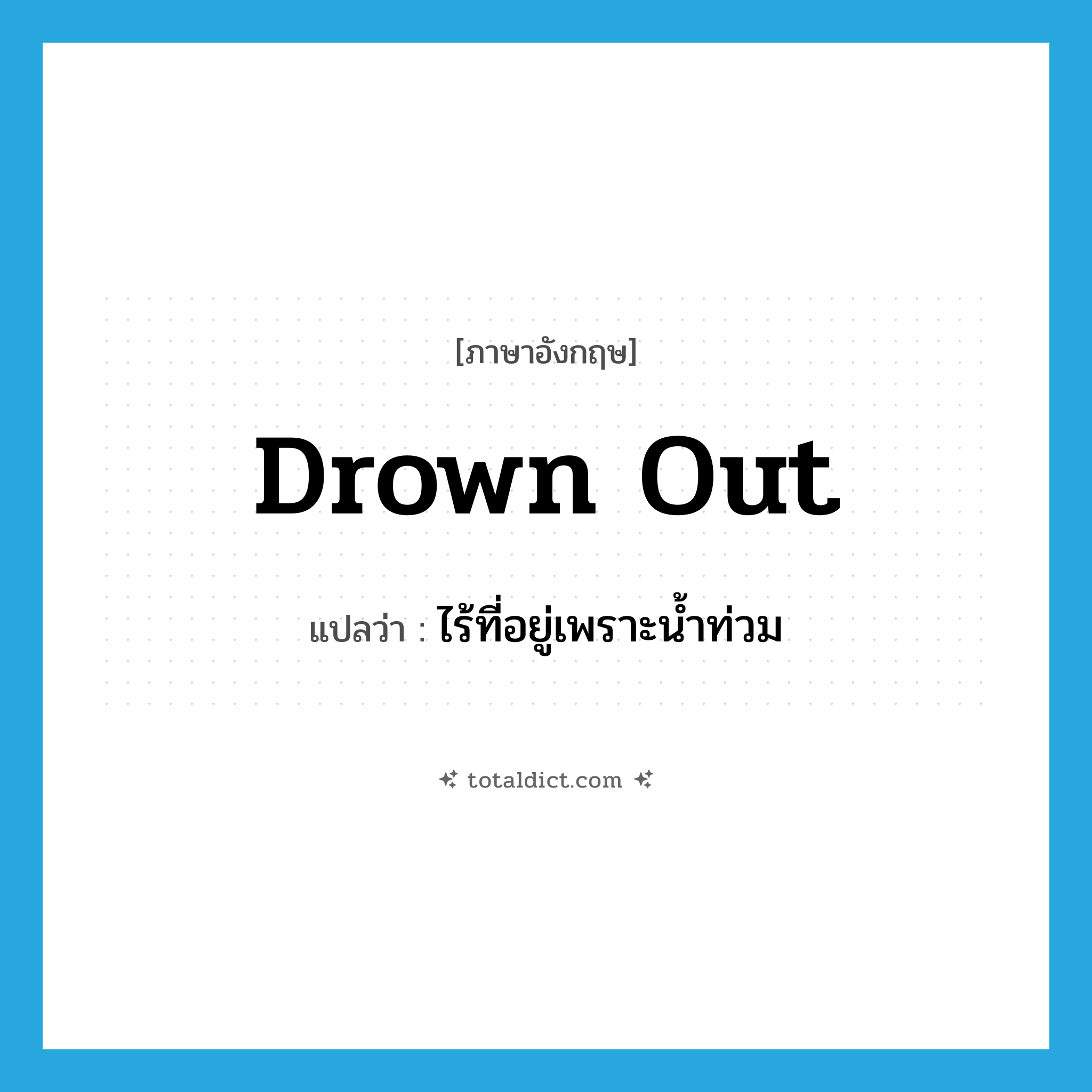 drown out แปลว่า?, คำศัพท์ภาษาอังกฤษ drown out แปลว่า ไร้ที่อยู่เพราะน้ำท่วม ประเภท PHRV หมวด PHRV