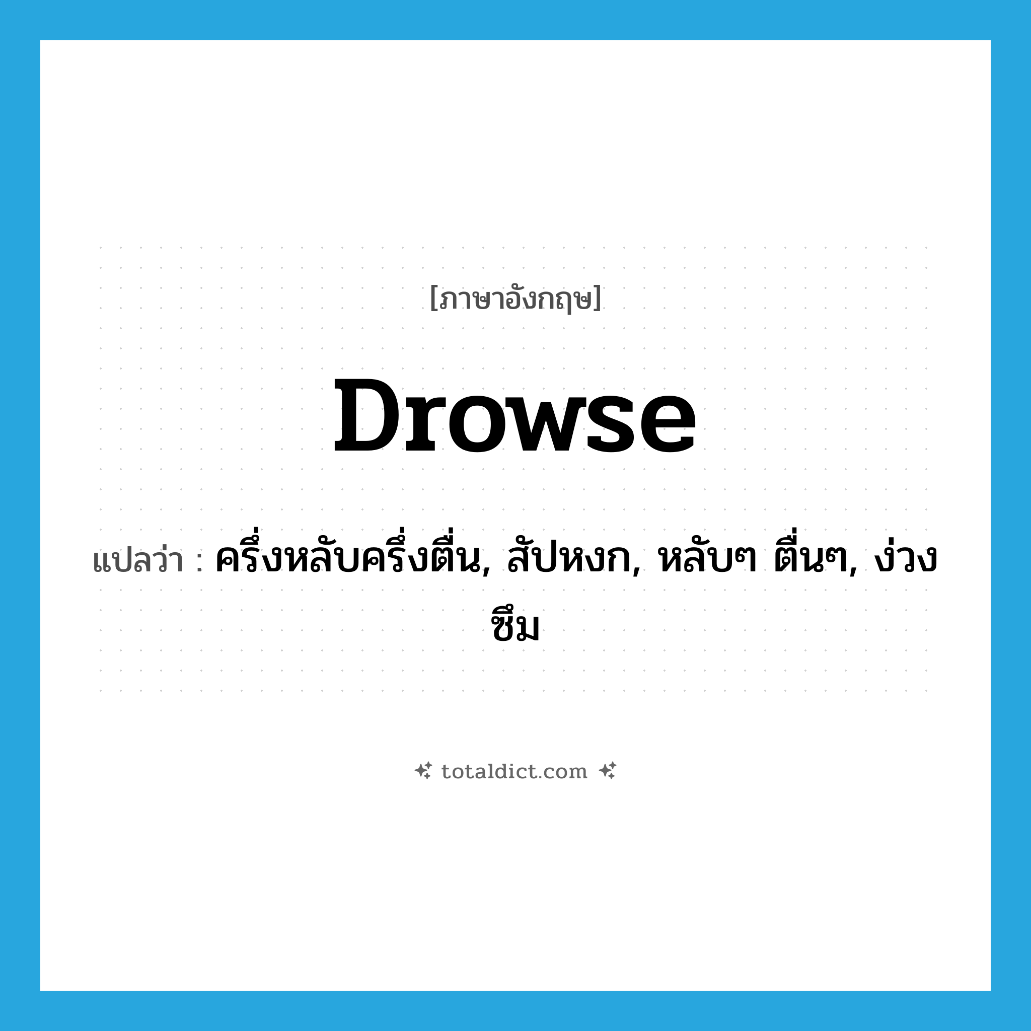 drowse แปลว่า?, คำศัพท์ภาษาอังกฤษ drowse แปลว่า ครึ่งหลับครึ่งตื่น, สัปหงก, หลับๆ ตื่นๆ, ง่วงซึม ประเภท VI หมวด VI