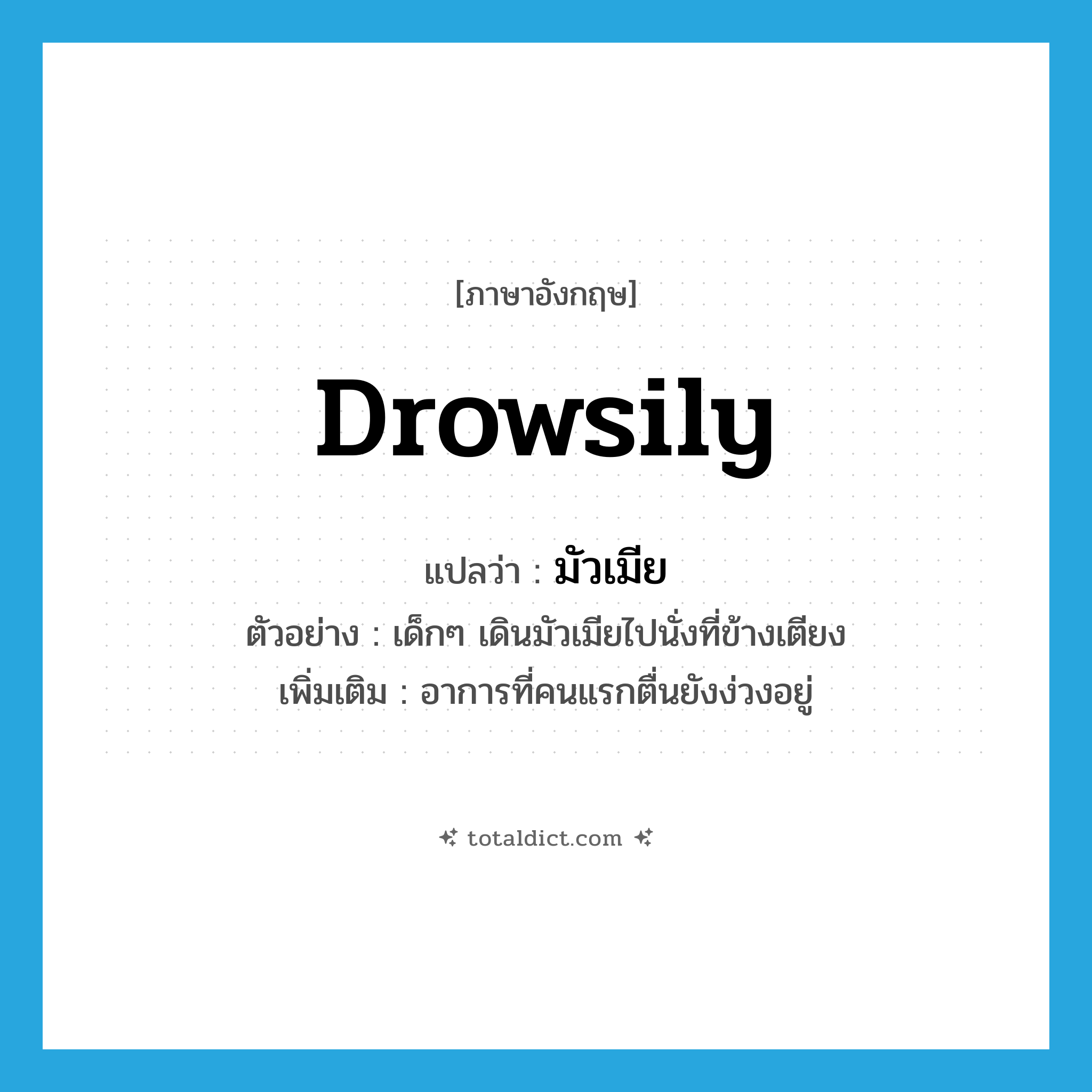 drowsily แปลว่า?, คำศัพท์ภาษาอังกฤษ drowsily แปลว่า มัวเมีย ประเภท ADV ตัวอย่าง เด็กๆ เดินมัวเมียไปนั่งที่ข้างเตียง เพิ่มเติม อาการที่คนแรกตื่นยังง่วงอยู่ หมวด ADV