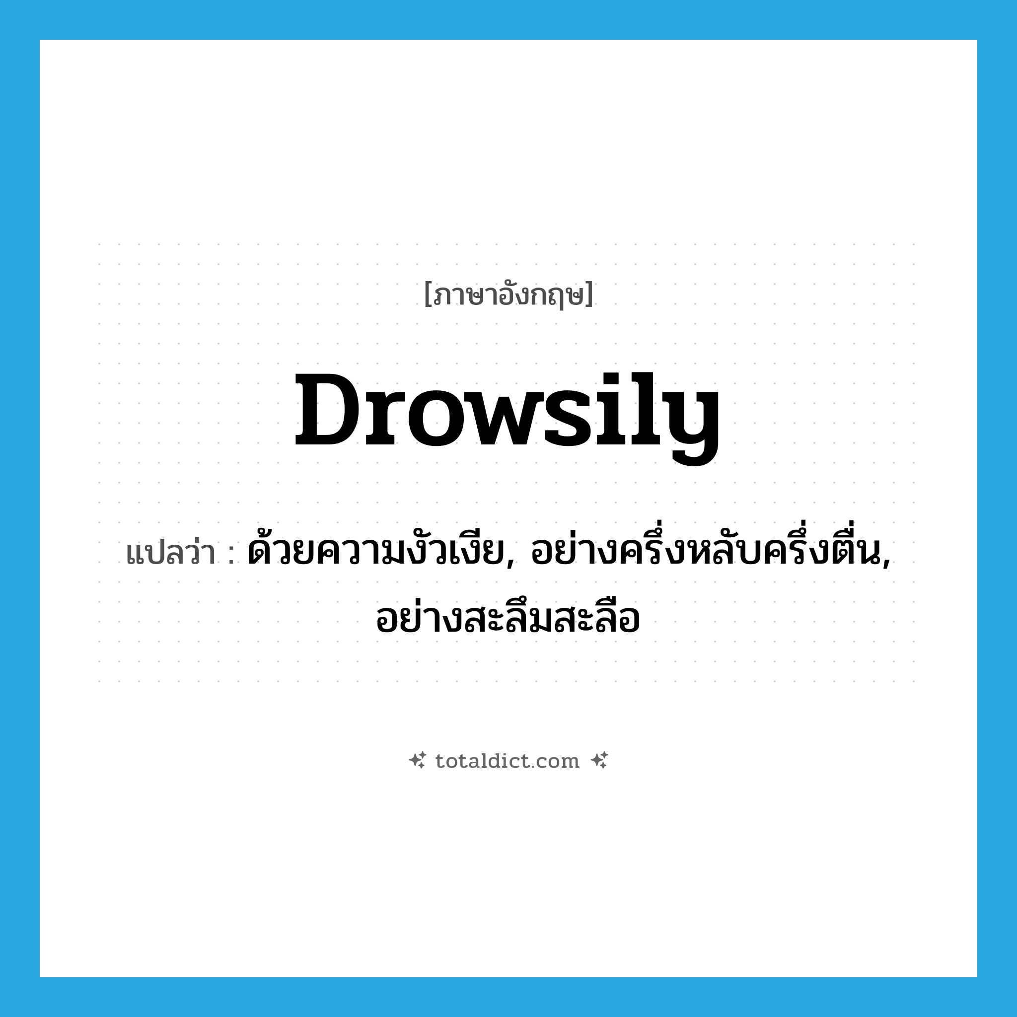 drowsily แปลว่า?, คำศัพท์ภาษาอังกฤษ drowsily แปลว่า ด้วยความงัวเงีย, อย่างครึ่งหลับครึ่งตื่น, อย่างสะลึมสะลือ ประเภท ADV หมวด ADV