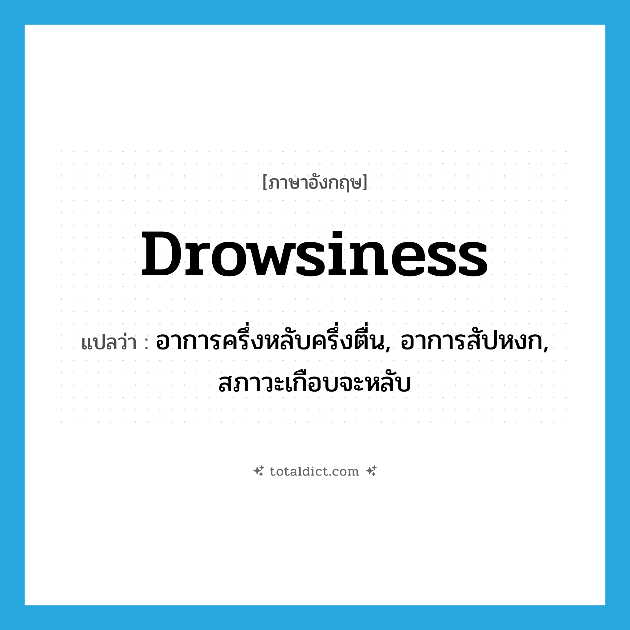 drowsiness แปลว่า?, คำศัพท์ภาษาอังกฤษ drowsiness แปลว่า อาการครึ่งหลับครึ่งตื่น, อาการสัปหงก, สภาวะเกือบจะหลับ ประเภท N หมวด N