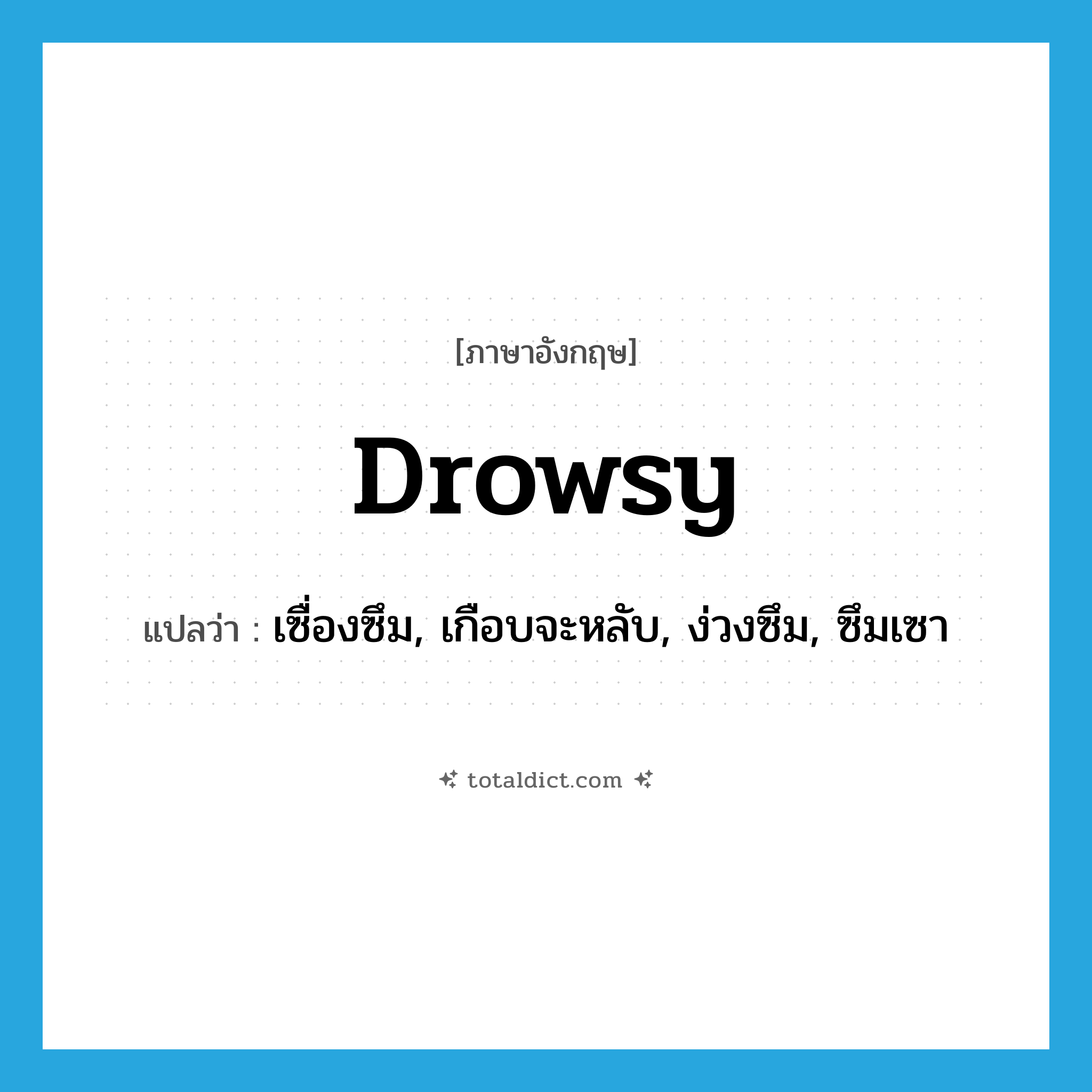 drowsy แปลว่า?, คำศัพท์ภาษาอังกฤษ drowsy แปลว่า เซื่องซึม, เกือบจะหลับ, ง่วงซึม, ซึมเซา ประเภท ADJ หมวด ADJ