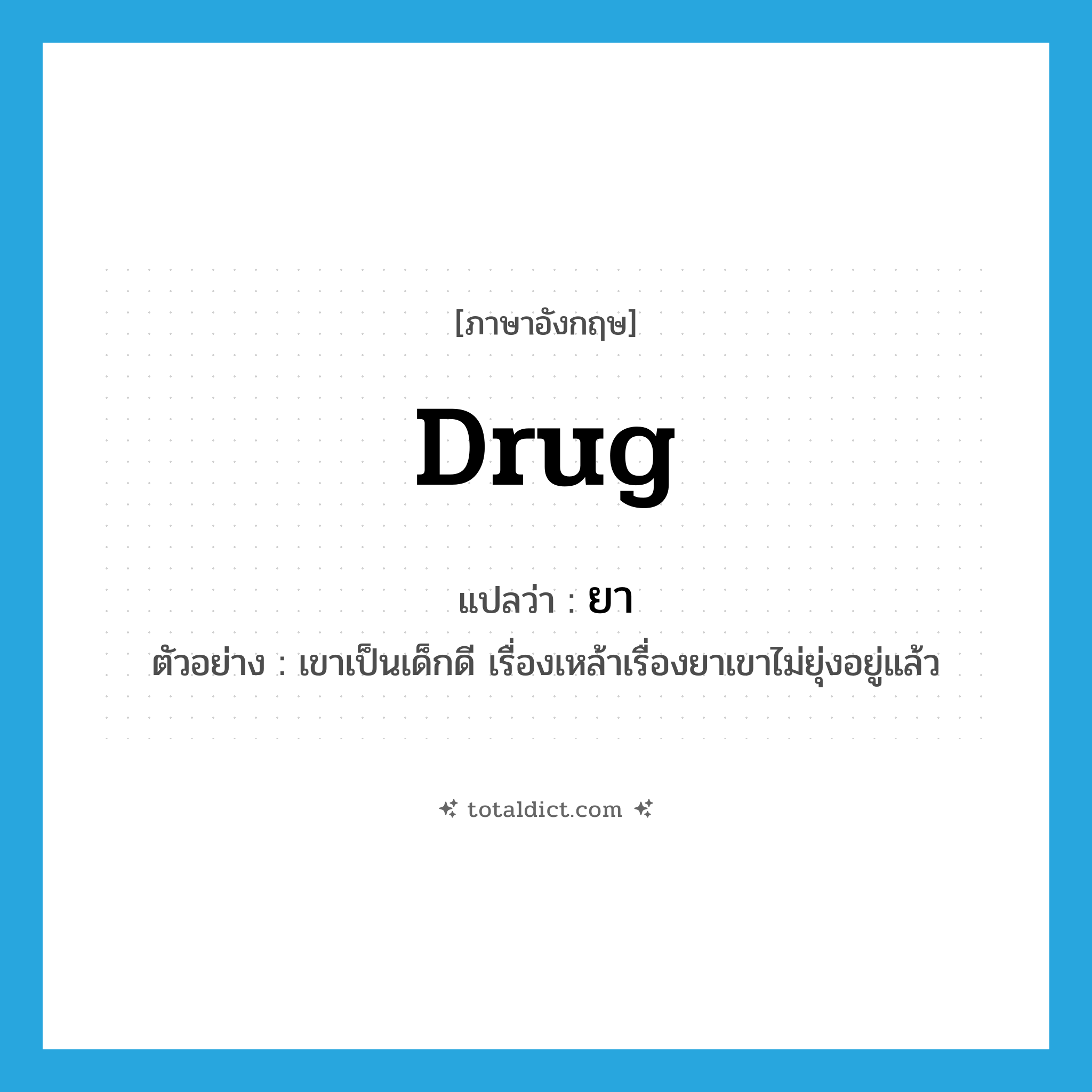 drug แปลว่า?, คำศัพท์ภาษาอังกฤษ drug แปลว่า ยา ประเภท N ตัวอย่าง เขาเป็นเด็กดี เรื่องเหล้าเรื่องยาเขาไม่ยุ่งอยู่แล้ว หมวด N