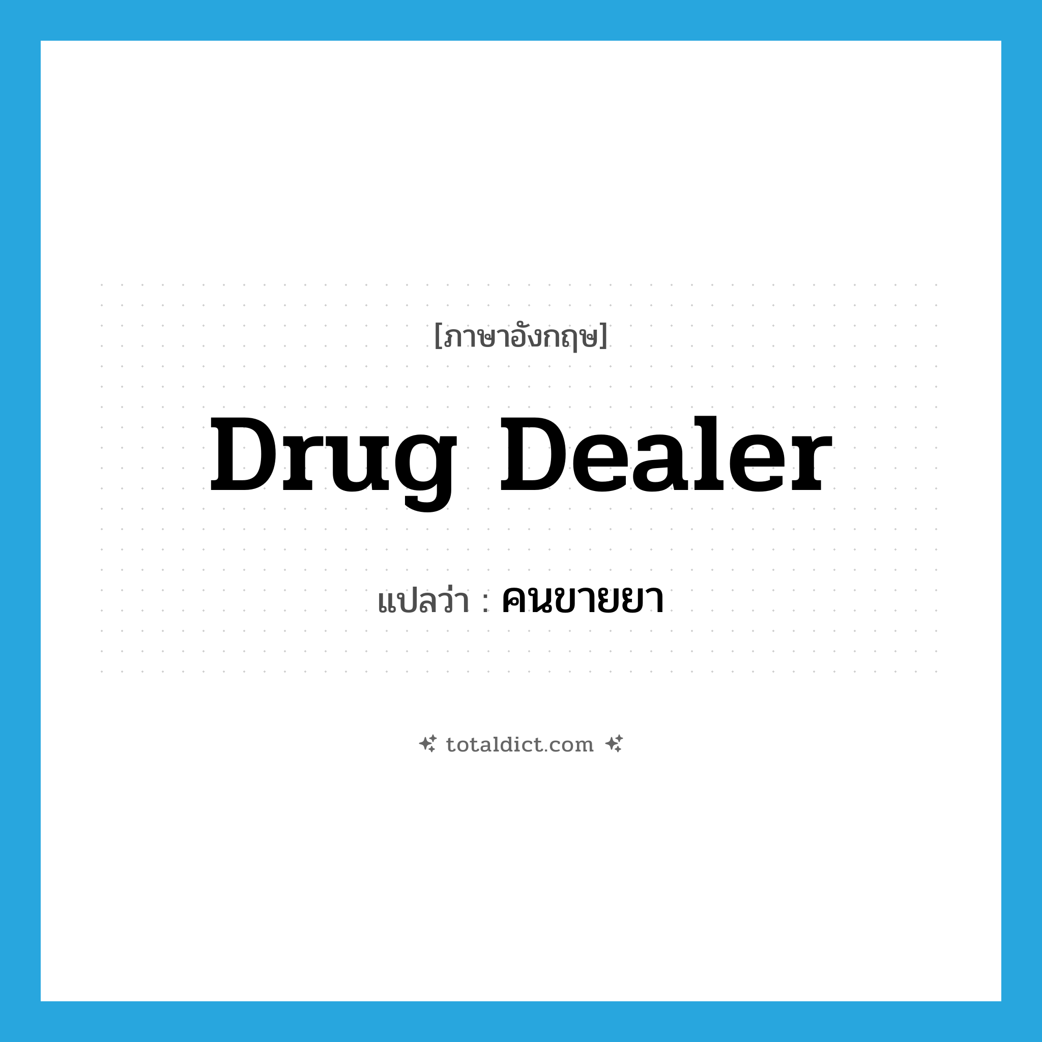 drug dealer แปลว่า?, คำศัพท์ภาษาอังกฤษ drug dealer แปลว่า คนขายยา ประเภท N หมวด N