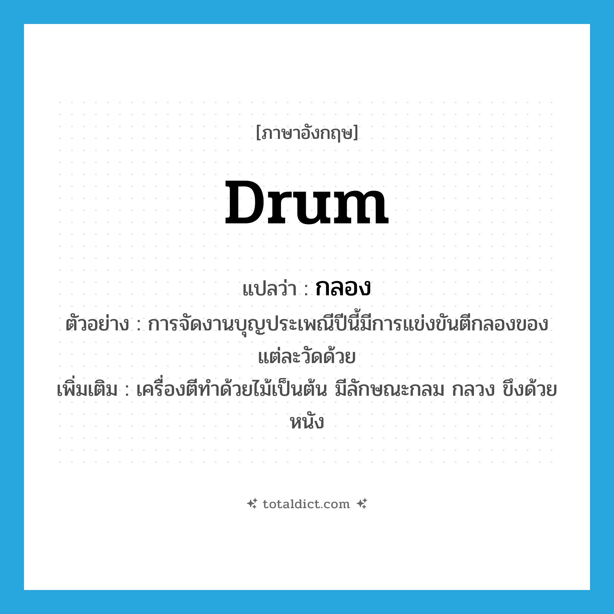 drum แปลว่า?, คำศัพท์ภาษาอังกฤษ drum แปลว่า กลอง ประเภท N ตัวอย่าง การจัดงานบุญประเพณีปีนี้มีการแข่งขันตีกลองของแต่ละวัดด้วย เพิ่มเติม เครื่องตีทำด้วยไม้เป็นต้น มีลักษณะกลม กลวง ขึงด้วยหนัง หมวด N